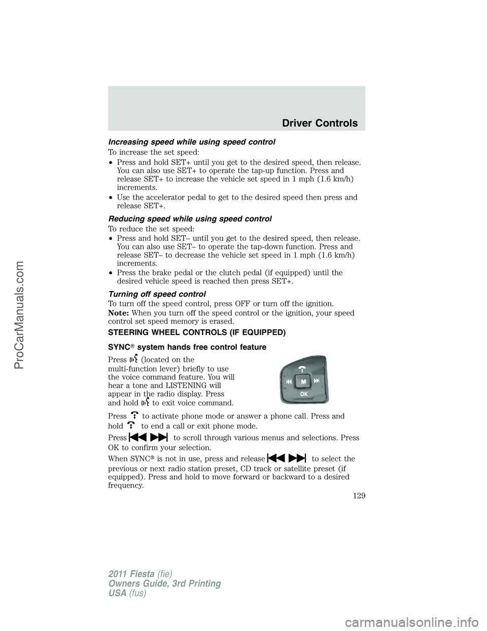 FORD FIESTA 2011  Owners Manual Increasing speed while using speed control
To increase the set speed:
•Press and hold SET+ until you get to the desired speed, then release.
You can also use SET+ to operate the tap-up function. Pre