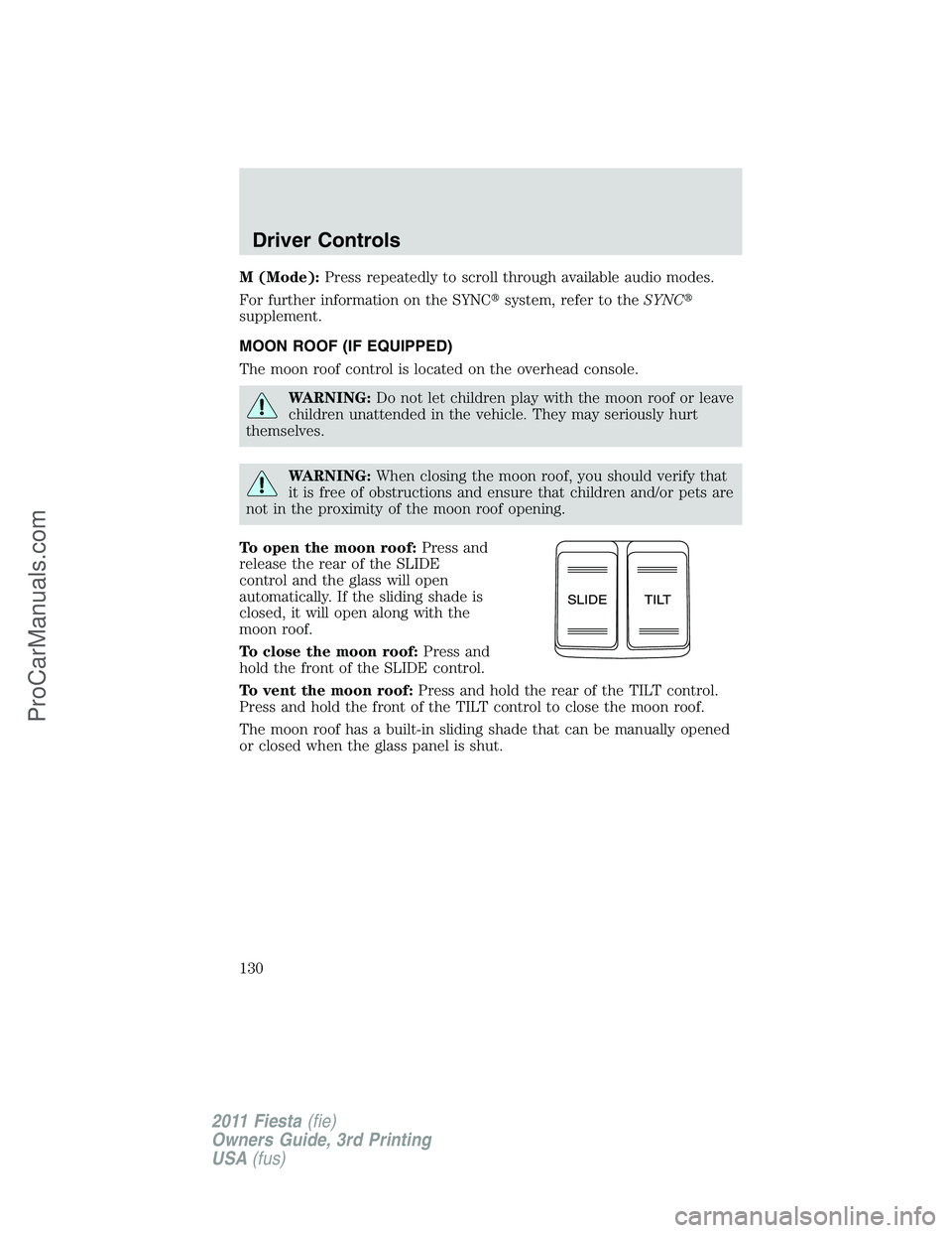 FORD FIESTA 2011  Owners Manual M (Mode):Press repeatedly to scroll through available audio modes.
For further information on the SYNCsystem, refer to theSYNC
supplement.
MOON ROOF (IF EQUIPPED)
The moon roof control is located on