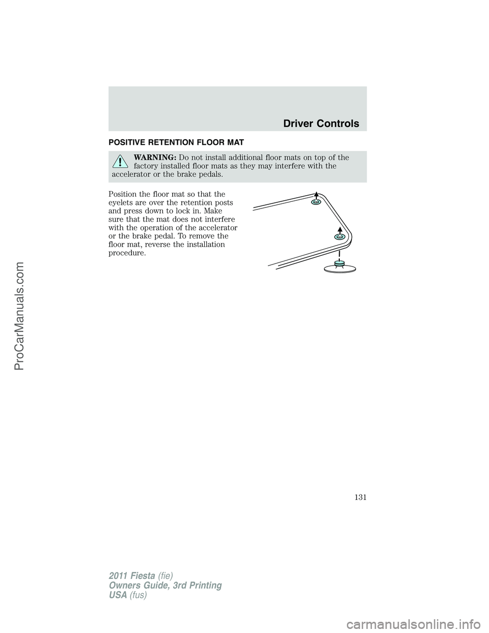 FORD FIESTA 2011 Owners Manual POSITIVE RETENTION FLOOR MAT
WARNING:Do not install additional floor mats on top of the
factory installed floor mats as they may interfere with the
accelerator or the brake pedals.
Position the floor FORD FIESTA 2011 Owners Manual POSITIVE RETENTION FLOOR MAT
WARNING:Do not install additional floor mats on top of the
factory installed floor mats as they may interfere with the
accelerator or the brake pedals.
Position the floor
