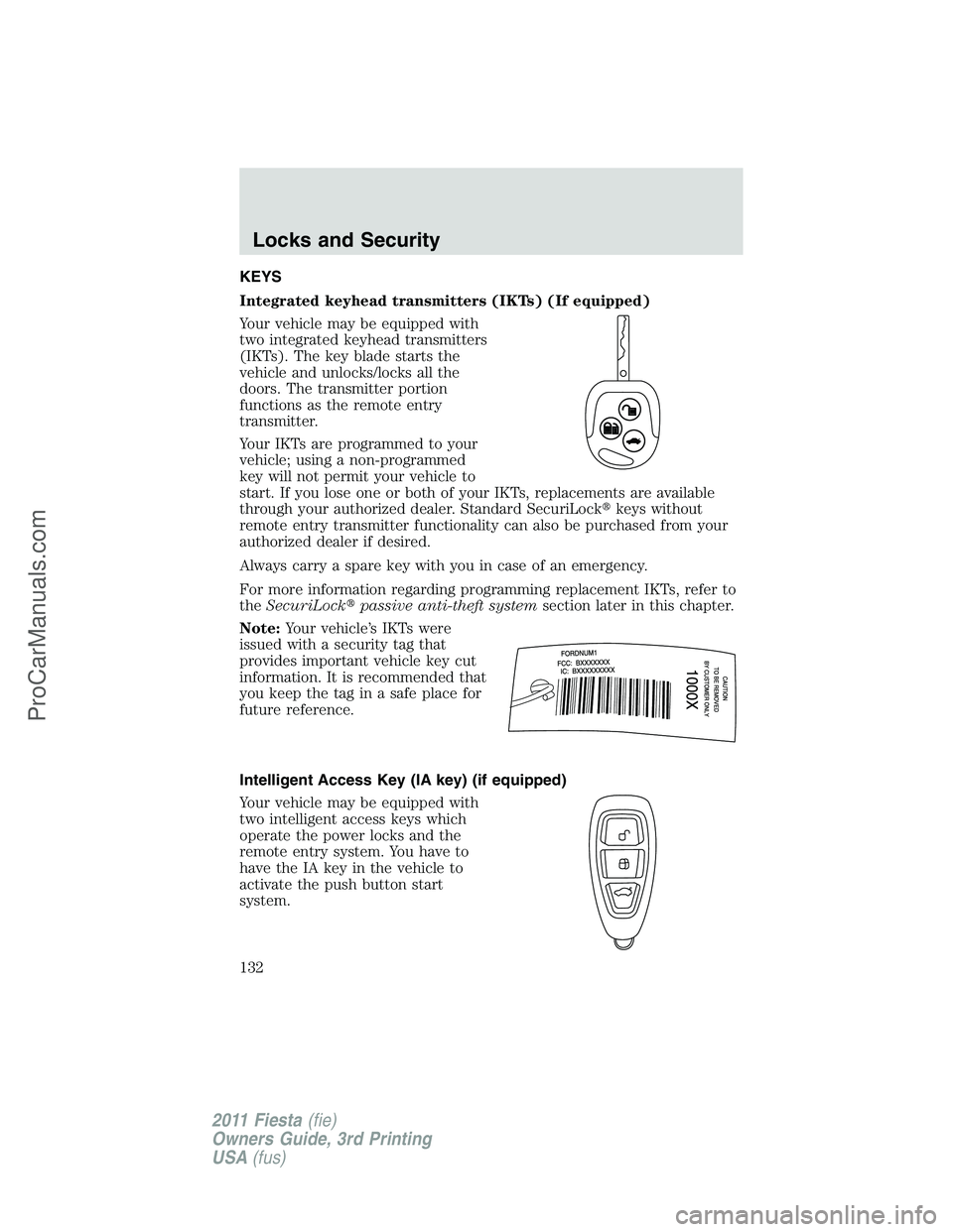 FORD FIESTA 2011 Owners Manual KEYS
Integrated keyhead transmitters (IKTs) (If equipped)
Your vehicle may be equipped with
two integrated keyhead transmitters
(IKTs). The key blade starts the
vehicle and unlocks/locks all the
doors FORD FIESTA 2011 Owners Manual KEYS
Integrated keyhead transmitters (IKTs) (If equipped)
Your vehicle may be equipped with
two integrated keyhead transmitters
(IKTs). The key blade starts the
vehicle and unlocks/locks all the
doors