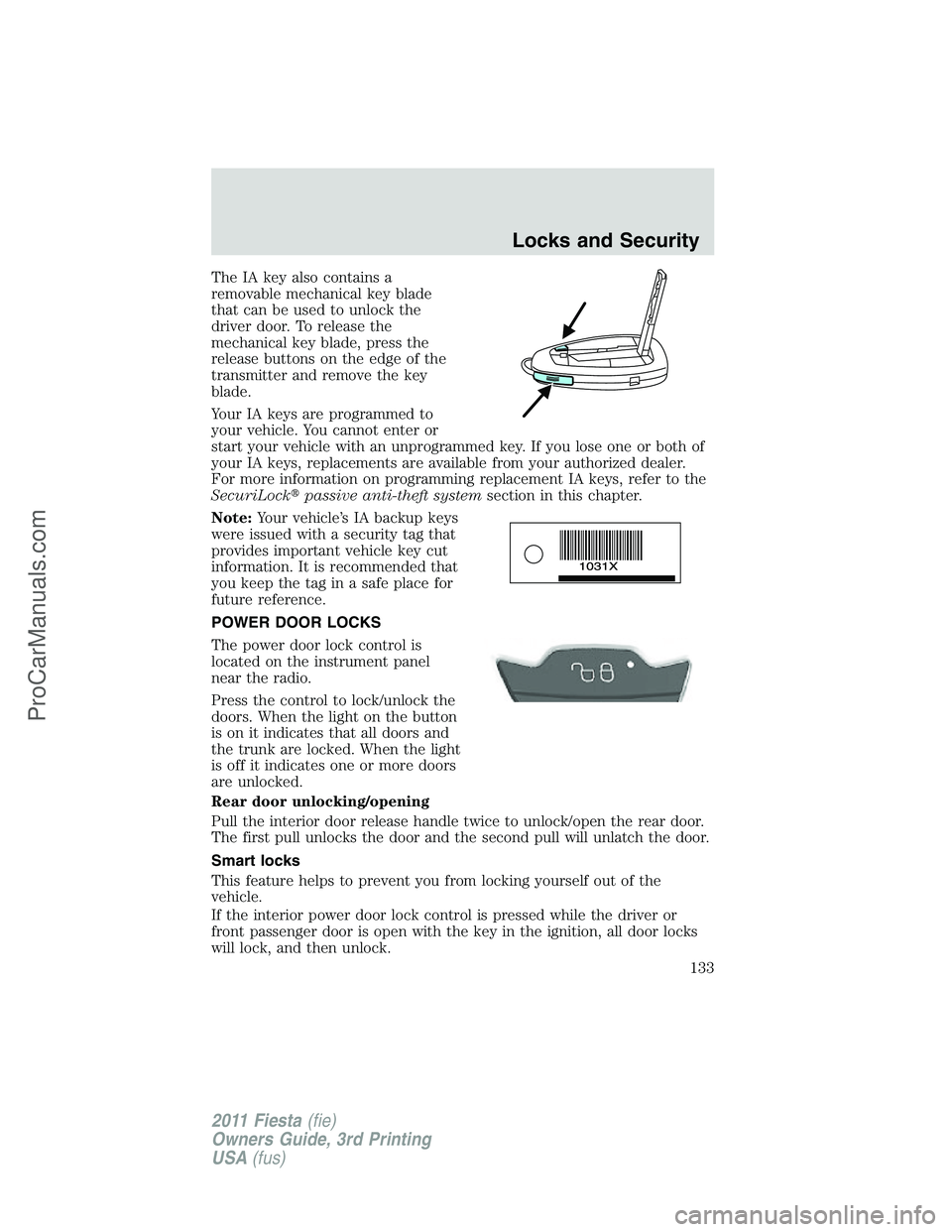 FORD FIESTA 2011 Owners Manual The IA key also contains a
removable mechanical key blade
that can be used to unlock the
driver door. To release the
mechanical key blade, press the
release buttons on the edge of the
transmitter and FORD FIESTA 2011 Owners Manual The IA key also contains a
removable mechanical key blade
that can be used to unlock the
driver door. To release the
mechanical key blade, press the
release buttons on the edge of the
transmitter and