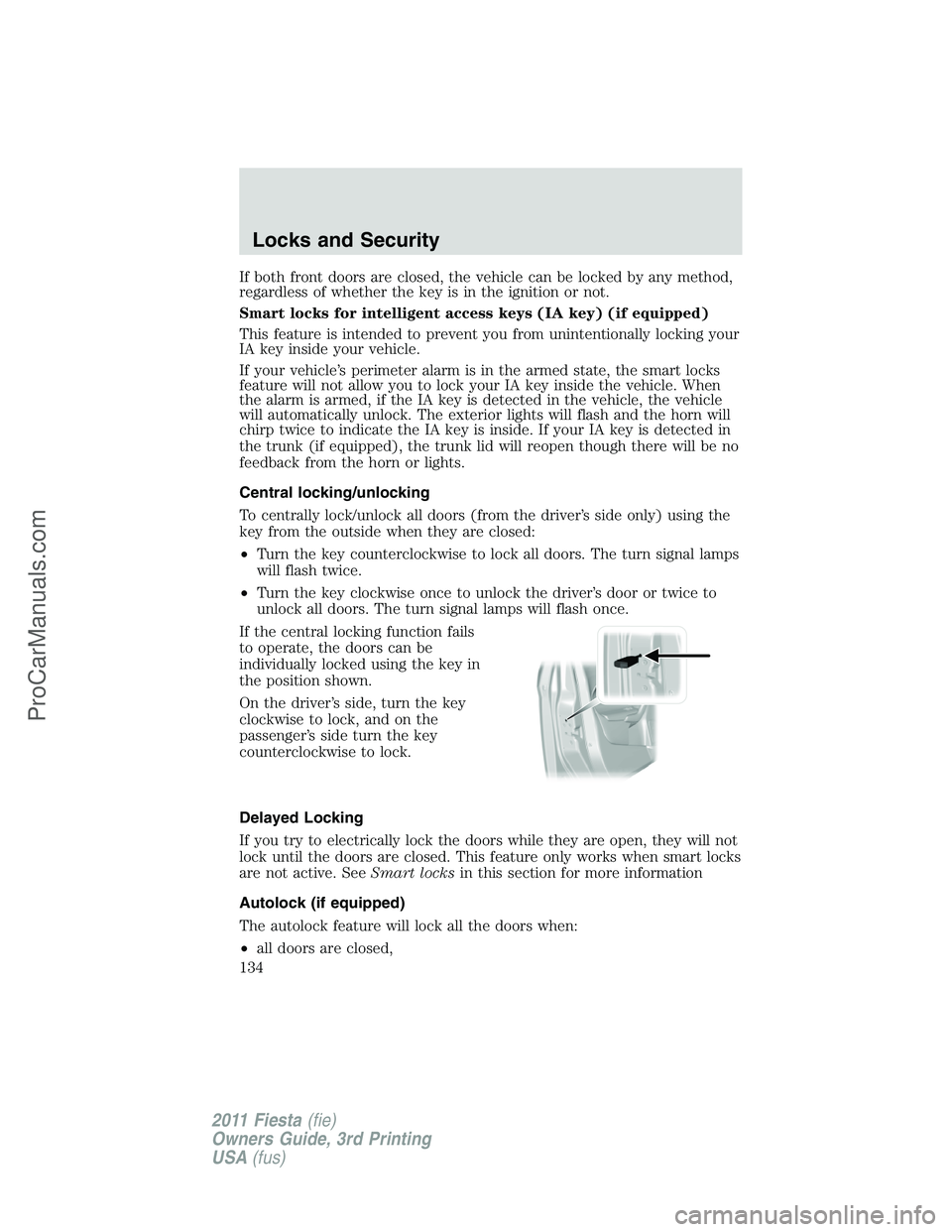 FORD FIESTA 2011 Owners Manual If both front doors are closed, the vehicle can be locked by any method,
regardless of whether the key is in the ignition or not.
Smart locks for intelligent access keys (IA key) (if equipped)
This fe FORD FIESTA 2011 Owners Manual If both front doors are closed, the vehicle can be locked by any method,
regardless of whether the key is in the ignition or not.
Smart locks for intelligent access keys (IA key) (if equipped)
This fe