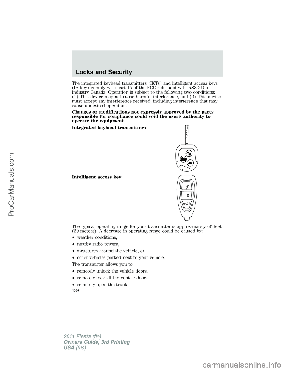 FORD FIESTA 2011 Owners Manual The integrated keyhead transmitters (IKTs) and intelligent access keys
(IA key) comply with part 15 of the FCC rules and with RSS-210 of
Industry Canada. Operation is subject to the following two cond FORD FIESTA 2011 Owners Manual The integrated keyhead transmitters (IKTs) and intelligent access keys
(IA key) comply with part 15 of the FCC rules and with RSS-210 of
Industry Canada. Operation is subject to the following two cond