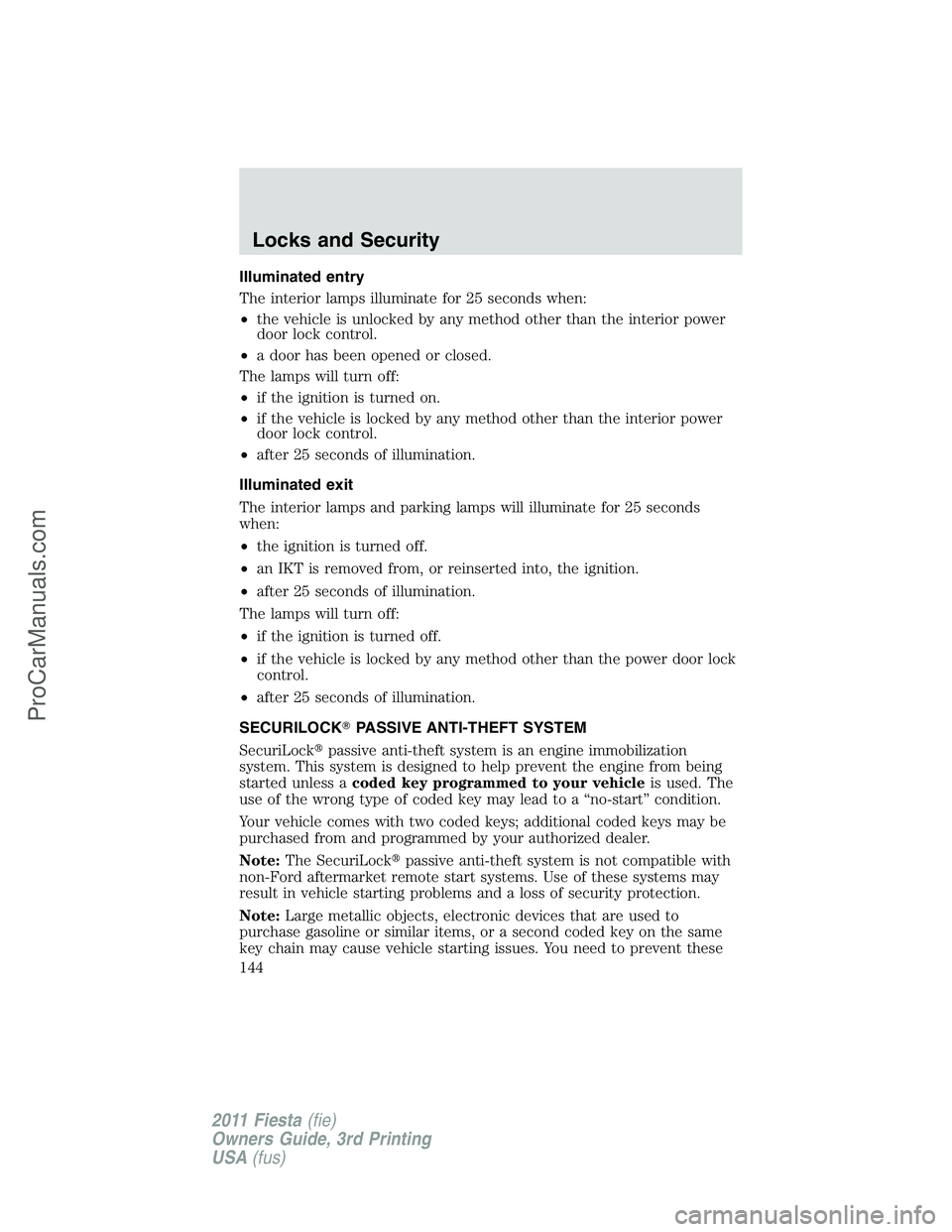 FORD FIESTA 2011  Owners Manual Illuminated entry
The interior lamps illuminate for 25 seconds when:
•the vehicle is unlocked by any method other than the interior power
door lock control.
•a door has been opened or closed.
The 