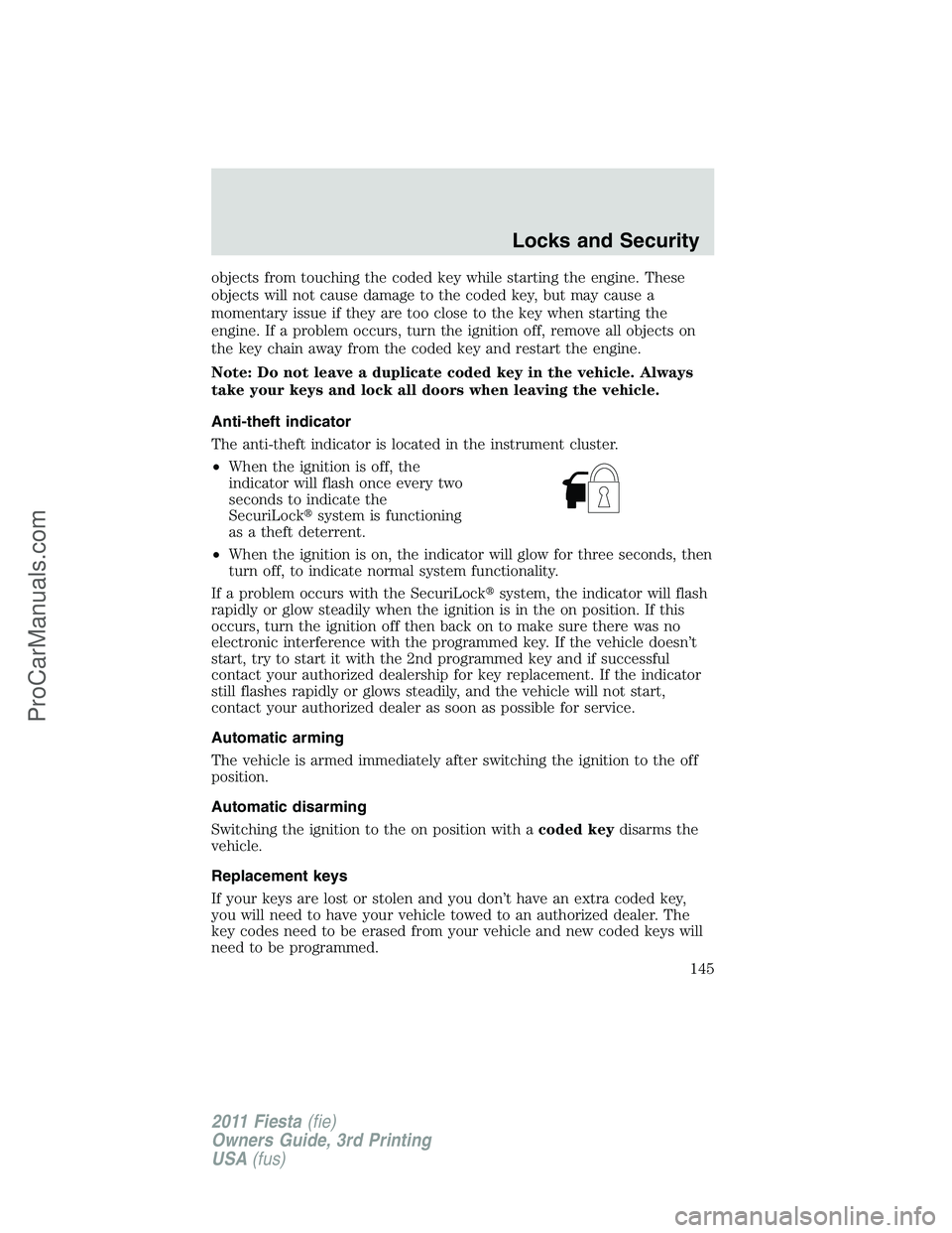 FORD FIESTA 2011  Owners Manual objects from touching the coded key while starting the engine. These
objects will not cause damage to the coded key, but may cause a
momentary issue if they are too close to the key when starting the
