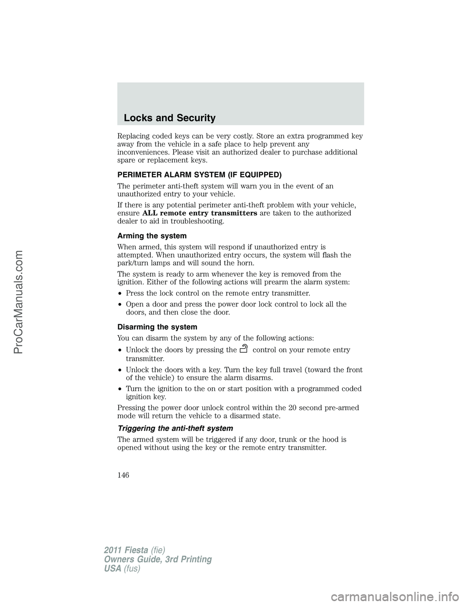 FORD FIESTA 2011  Owners Manual Replacing coded keys can be very costly. Store an extra programmed key
away from the vehicle in a safe place to help prevent any
inconveniences. Please visit an authorized dealer to purchase additiona