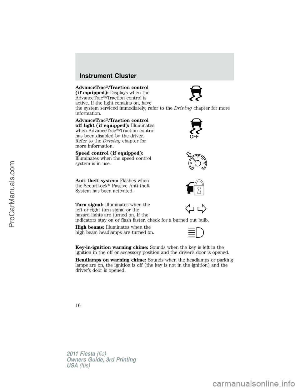 FORD FIESTA 2011 User Guide AdvanceTrac/Traction control
(if equipped):Displays when the
AdvanceTrac/Traction control is
active. If the light remains on, have
the system serviced immediately, refer to theDrivingchapter for mor