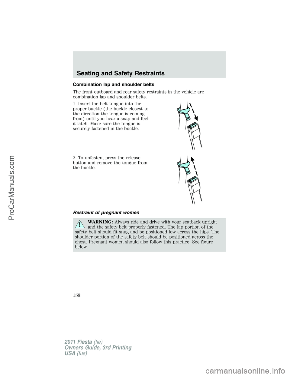 FORD FIESTA 2011  Owners Manual Combination lap and shoulder belts
The front outboard and rear safety restraints in the vehicle are
combination lap and shoulder belts.
1. Insert the belt tongue into the
proper buckle (the buckle clo