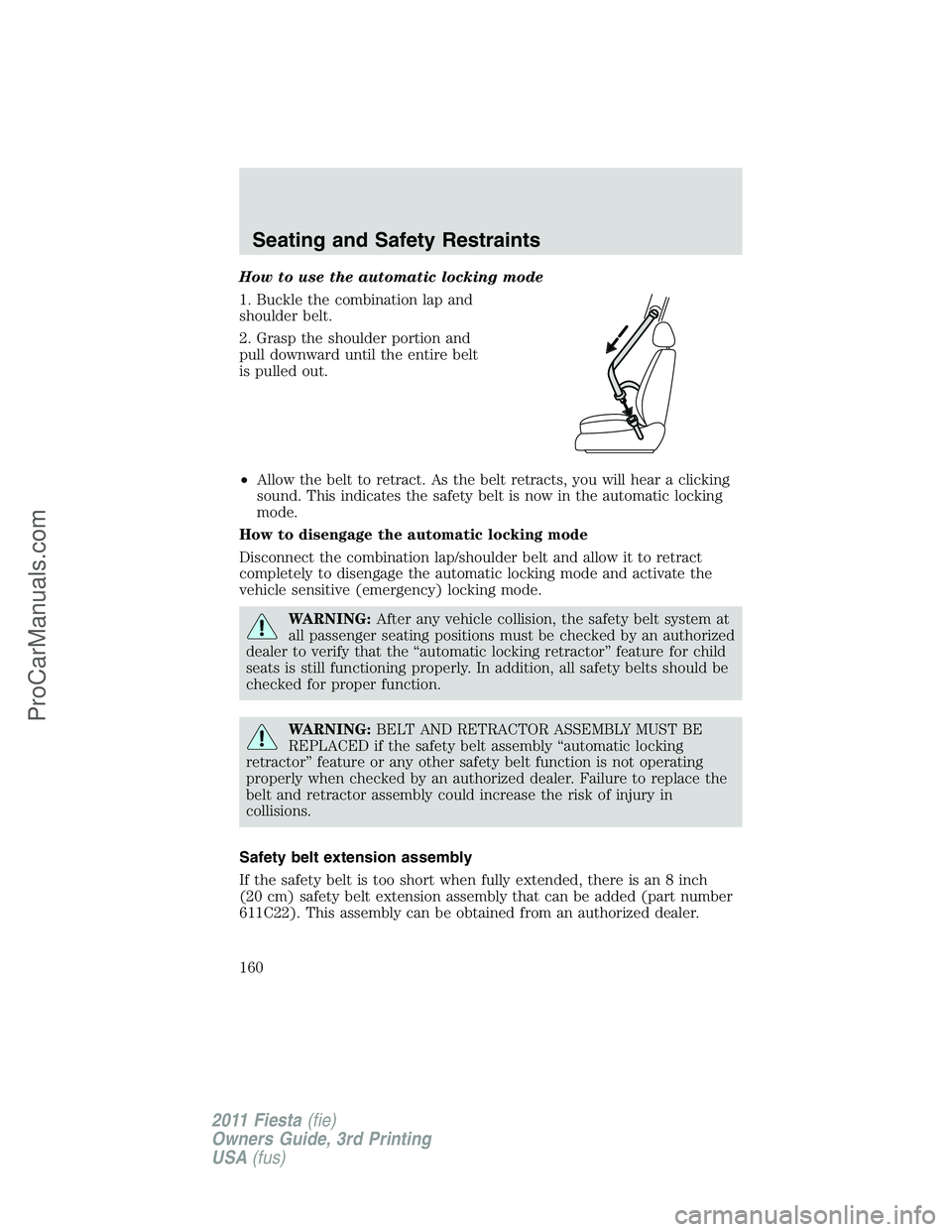 FORD FIESTA 2011  Owners Manual How to use the automatic locking mode
1. Buckle the combination lap and
shoulder belt.
2. Grasp the shoulder portion and
pull downward until the entire belt
is pulled out.
•Allow the belt to retract