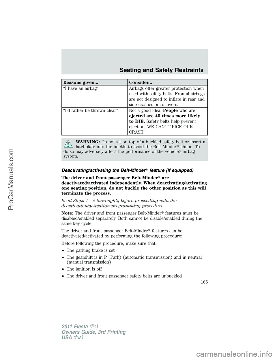 FORD FIESTA 2011  Owners Manual Reasons given... Consider...
“I have an airbag” Airbags offer greater protection when
used with safety belts. Frontal airbags
are not designed to inflate in rear and
side crashes or rollovers.
“
