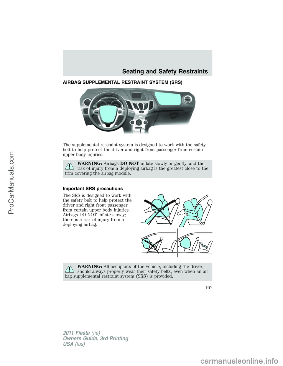 FORD FIESTA 2011  Owners Manual AIRBAG SUPPLEMENTAL RESTRAINT SYSTEM (SRS)
The supplemental restraint system is designed to work with the safety
belt to help protect the driver and right front passenger from certain
upper body injur