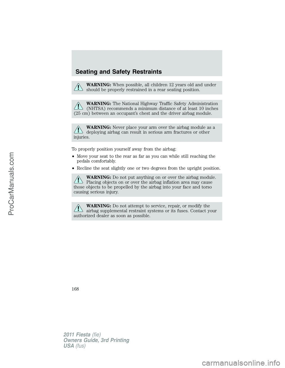 FORD FIESTA 2011  Owners Manual WARNING:When possible, all children 12 years old and under
should be properly restrained in a rear seating position.
WARNING:The National Highway Traffic Safety Administration
(NHTSA) recommends a min