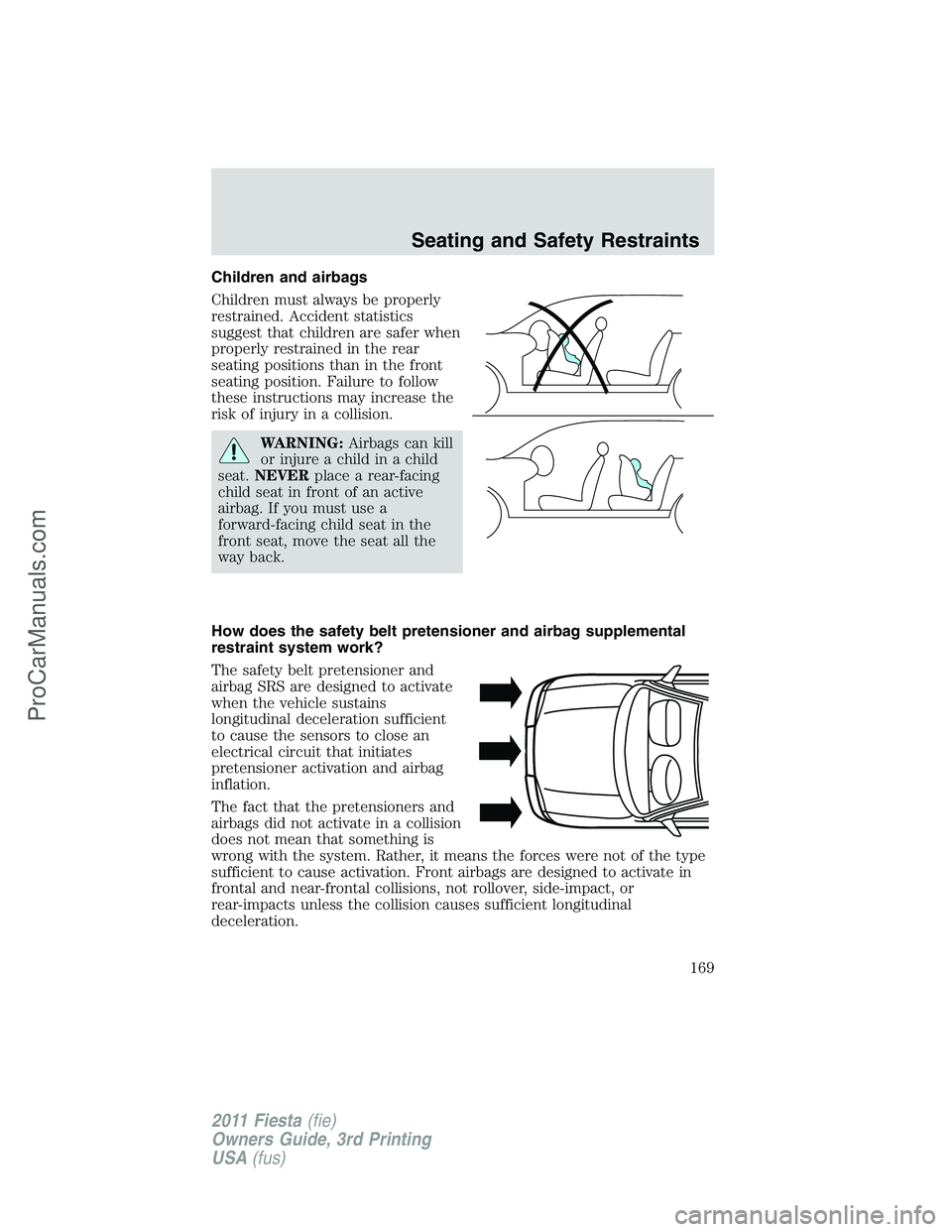 FORD FIESTA 2011  Owners Manual Children and airbags
Children must always be properly
restrained. Accident statistics
suggest that children are safer when
properly restrained in the rear
seating positions than in the front
seating p