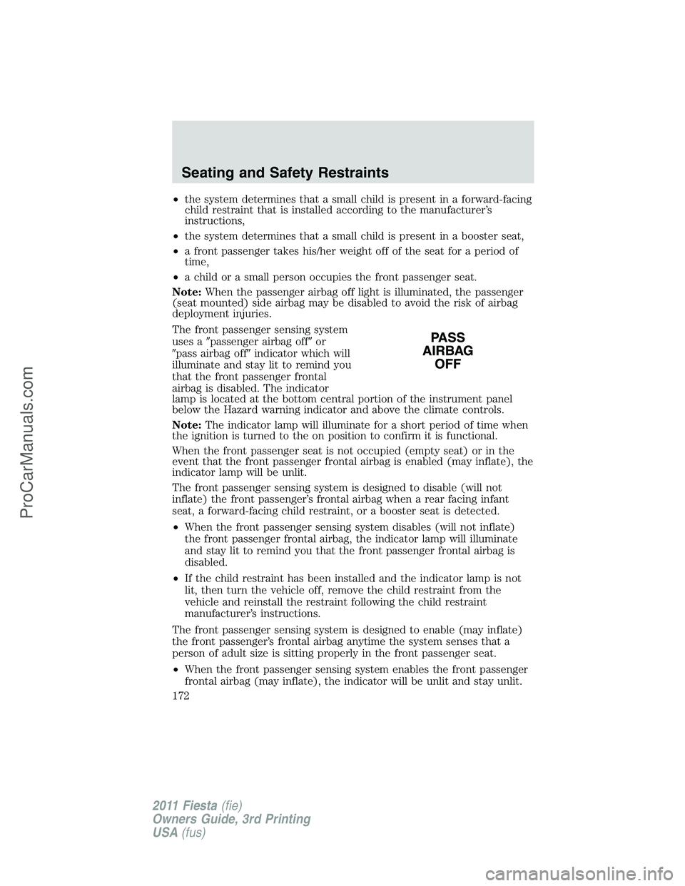 FORD FIESTA 2011  Owners Manual •the system determines that a small child is present in a forward-facing
child restraint that is installed according to the manufacturer’s
instructions,
•the system determines that a small child