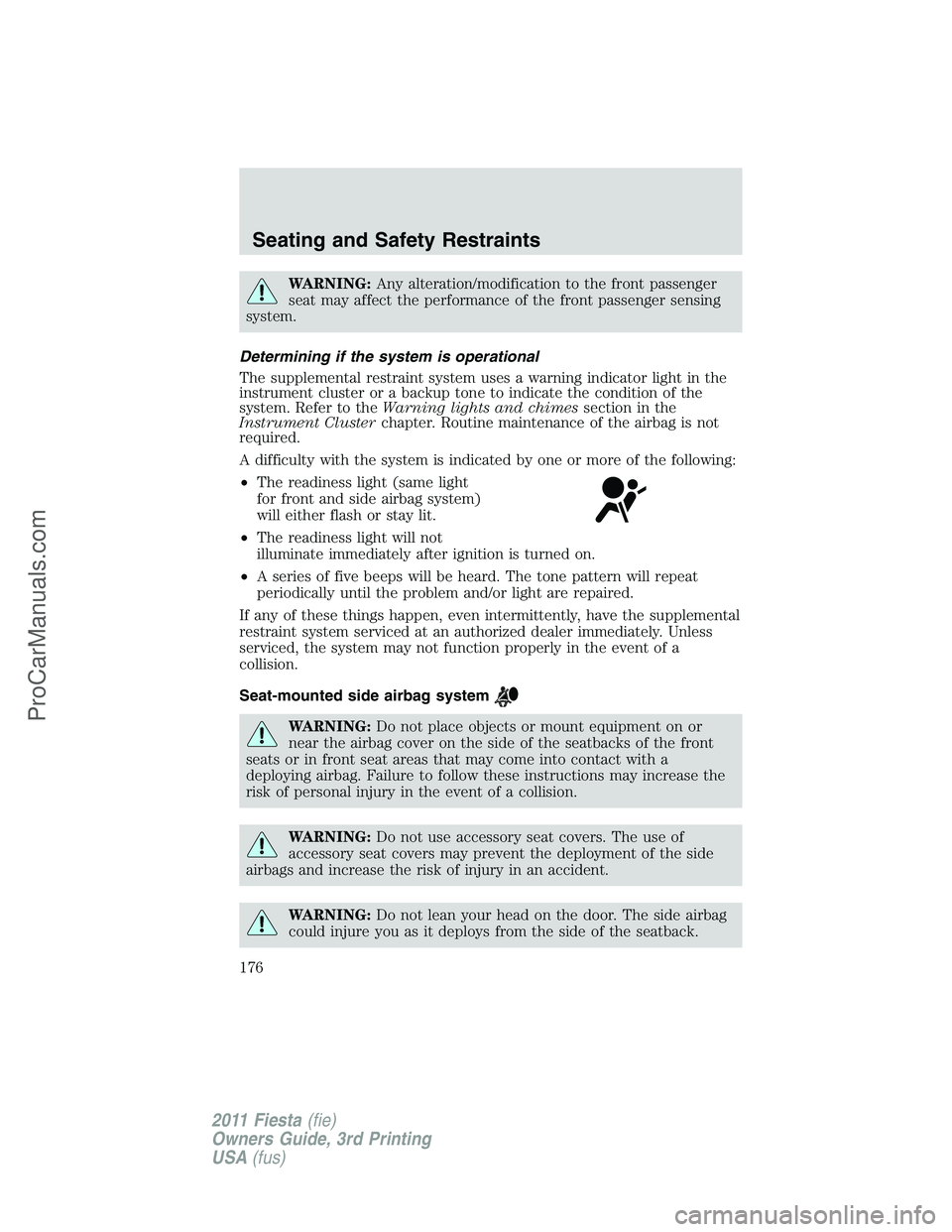 FORD FIESTA 2011  Owners Manual WARNING:Any alteration/modification to the front passenger
seat may affect the performance of the front passenger sensing
system.
Determining if the system is operational
The supplemental restraint sy