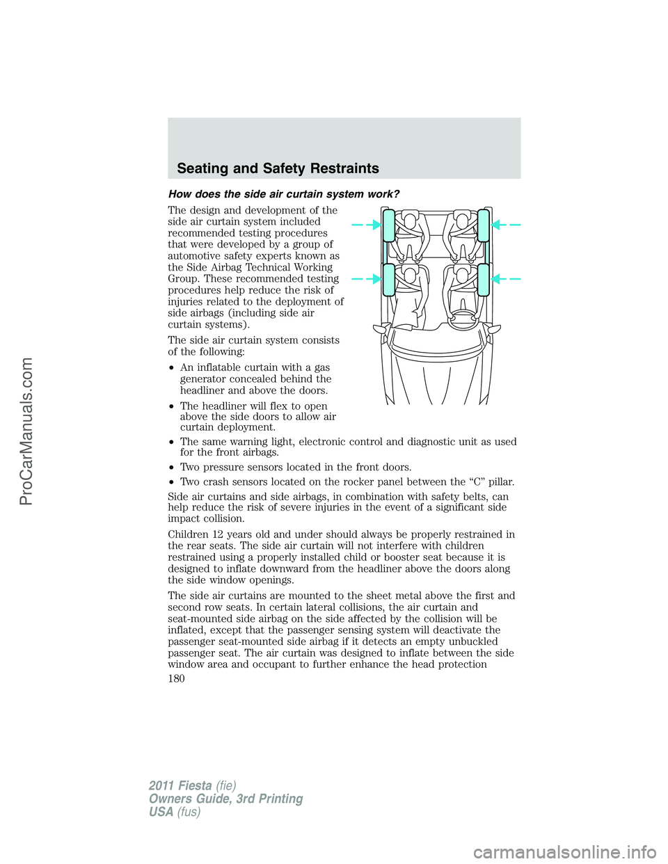 FORD FIESTA 2011  Owners Manual How does the side air curtain system work?
The design and development of the
side air curtain system included
recommended testing procedures
that were developed by a group of
automotive safety experts