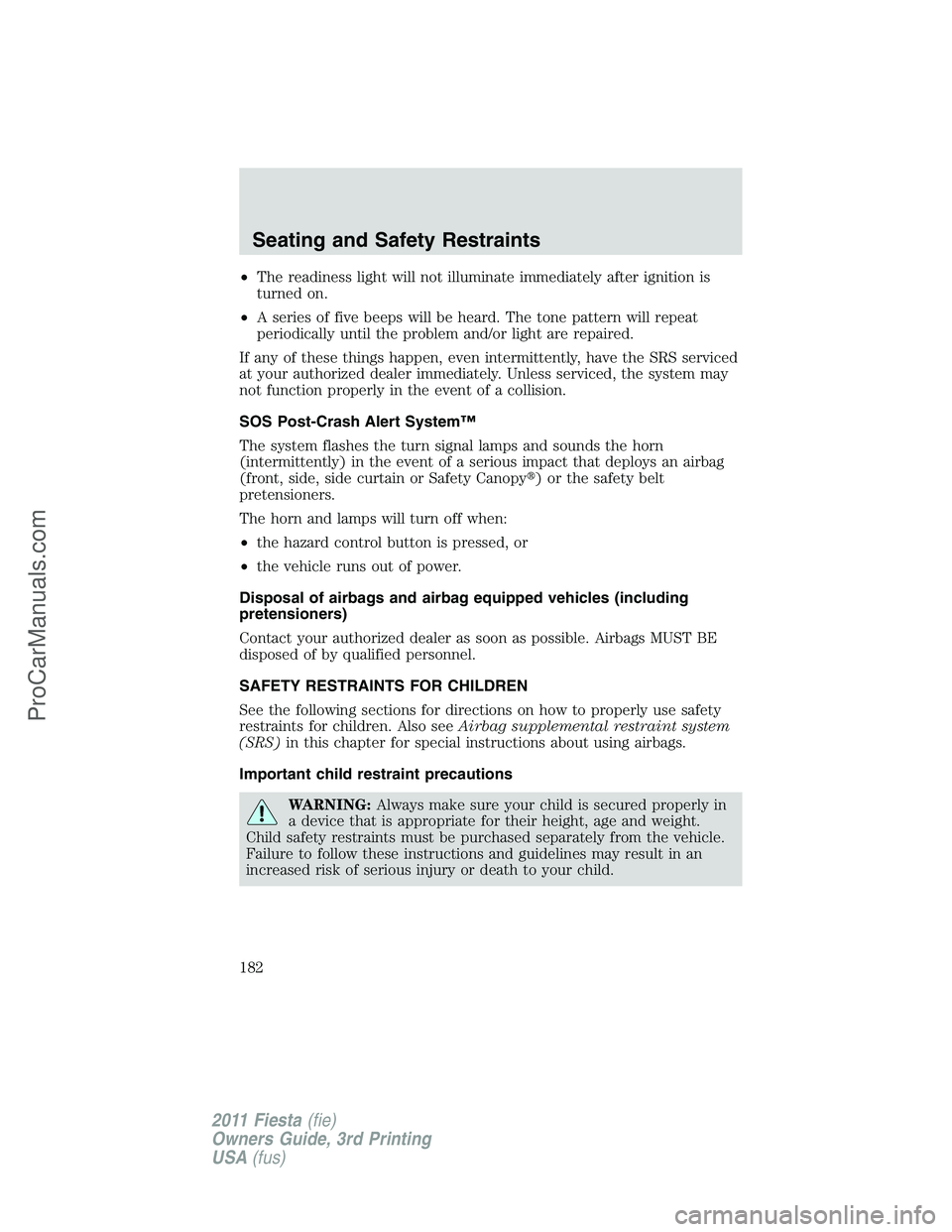 FORD FIESTA 2011  Owners Manual •The readiness light will not illuminate immediately after ignition is
turned on.
•A series of five beeps will be heard. The tone pattern will repeat
periodically until the problem and/or light ar