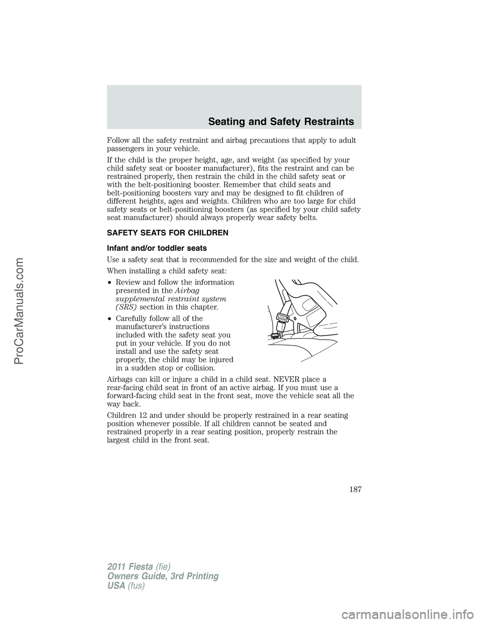 FORD FIESTA 2011  Owners Manual Follow all the safety restraint and airbag precautions that apply to adult
passengers in your vehicle.
If the child is the proper height, age, and weight (as specified by your
child safety seat or boo