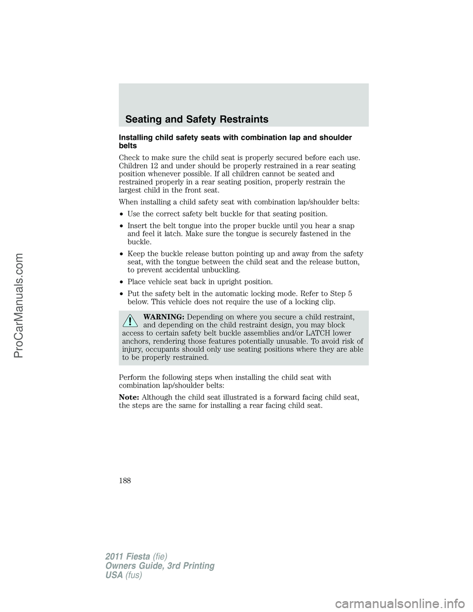 FORD FIESTA 2011  Owners Manual Installing child safety seats with combination lap and shoulder
belts
Check to make sure the child seat is properly secured before each use.
Children 12 and under should be properly restrained in a re