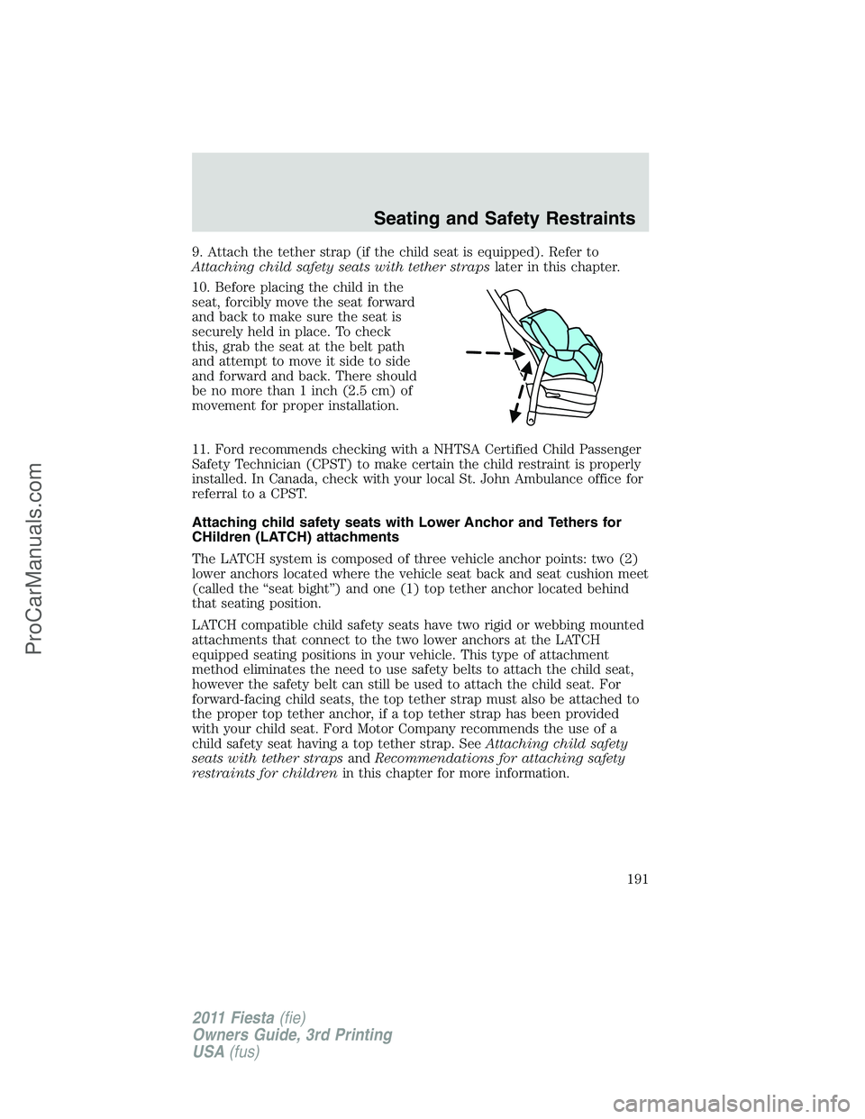 FORD FIESTA 2011  Owners Manual 9. Attach the tether strap (if the child seat is equipped). Refer to
Attaching child safety seats with tether strapslater in this chapter.
10. Before placing the child in the
seat, forcibly move the s