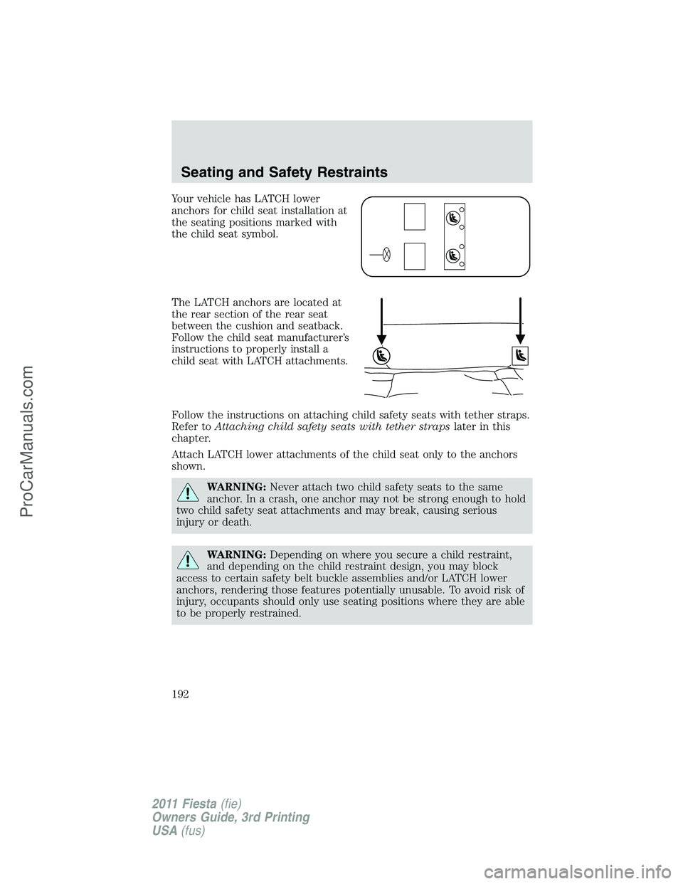 FORD FIESTA 2011  Owners Manual Your vehicle has LATCH lower
anchors for child seat installation at
the seating positions marked with
the child seat symbol.
The LATCH anchors are located at
the rear section of the rear seat
between 