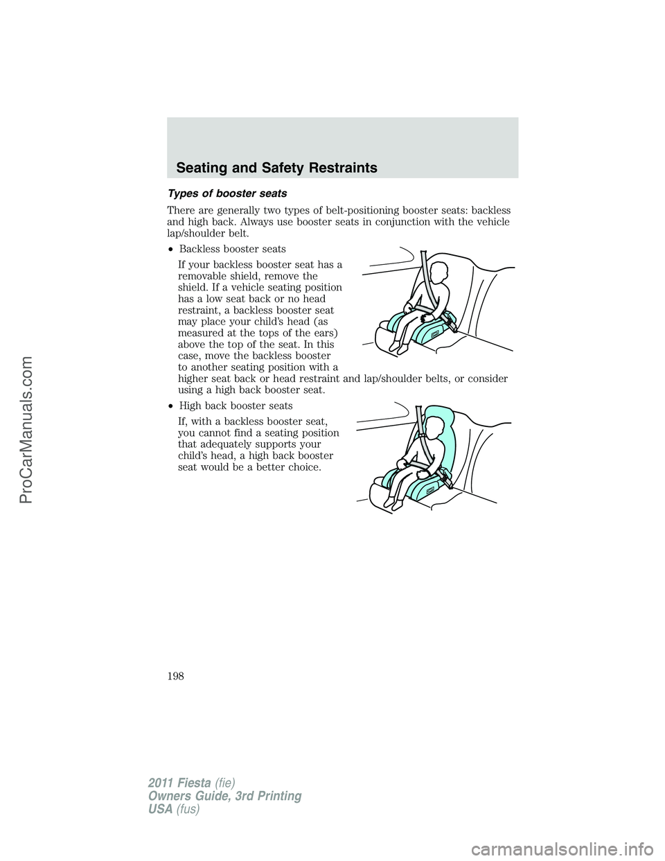 FORD FIESTA 2011  Owners Manual Types of booster seats
There are generally two types of belt-positioning booster seats: backless
and high back. Always use booster seats in conjunction with the vehicle
lap/shoulder belt.
•Backless 