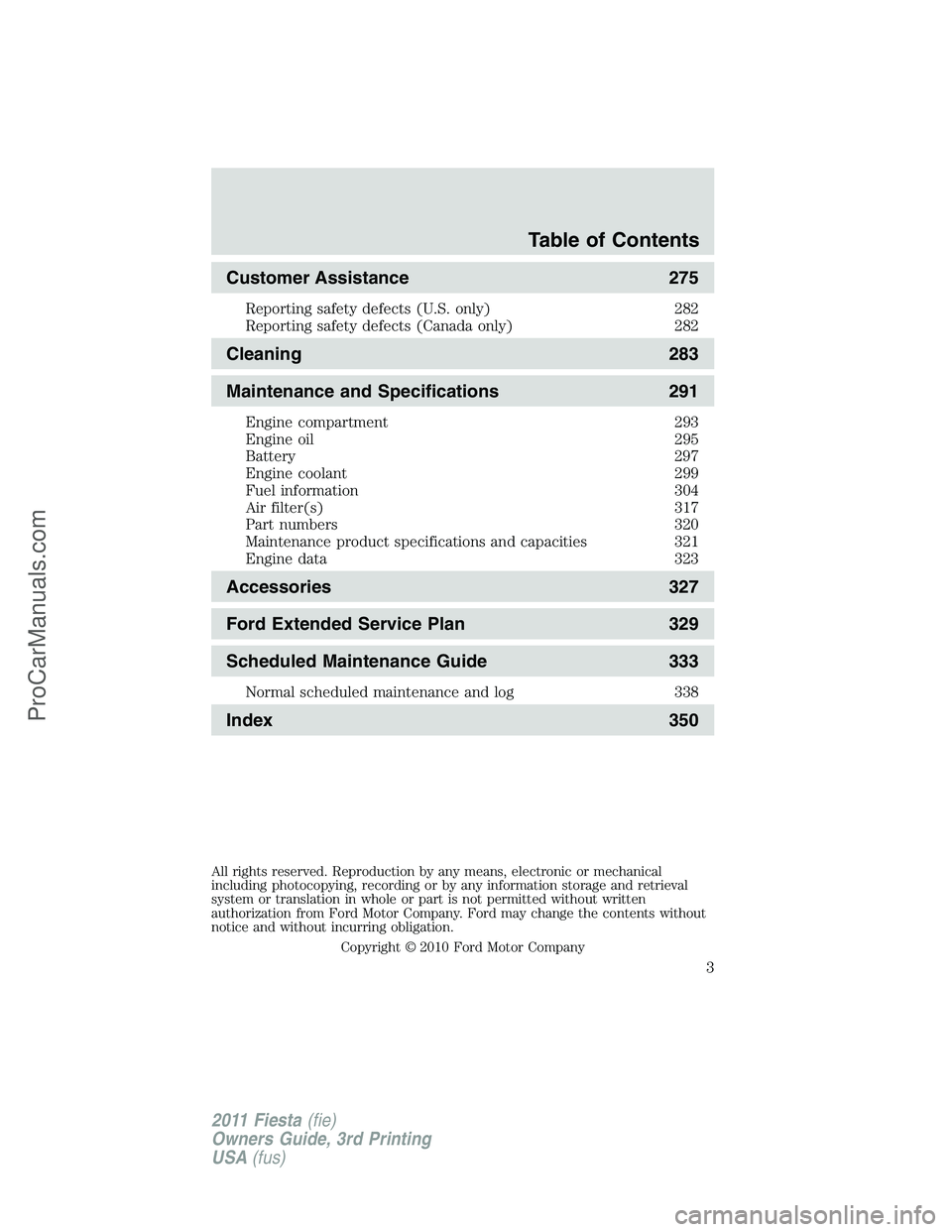 FORD FIESTA 2011  Owners Manual Customer Assistance 275
Reporting safety defects (U.S. only) 282
Reporting safety defects (Canada only) 282
Cleaning 283
Maintenance and Specifications 291
Engine compartment 293
Engine oil 295
Batter