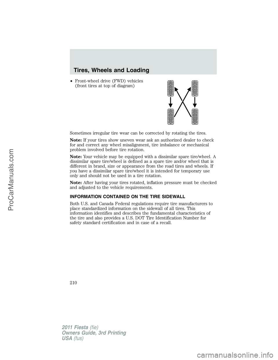 FORD FIESTA 2011 Owners Manual •Front-wheel drive (FWD) vehicles
(front tires at top of diagram)
Sometimes irregular tire wear can be corrected by rotating the tires.
Note:If your tires show uneven wear ask an authorized dealer t FORD FIESTA 2011 Owners Manual •Front-wheel drive (FWD) vehicles
(front tires at top of diagram)
Sometimes irregular tire wear can be corrected by rotating the tires.
Note:If your tires show uneven wear ask an authorized dealer t