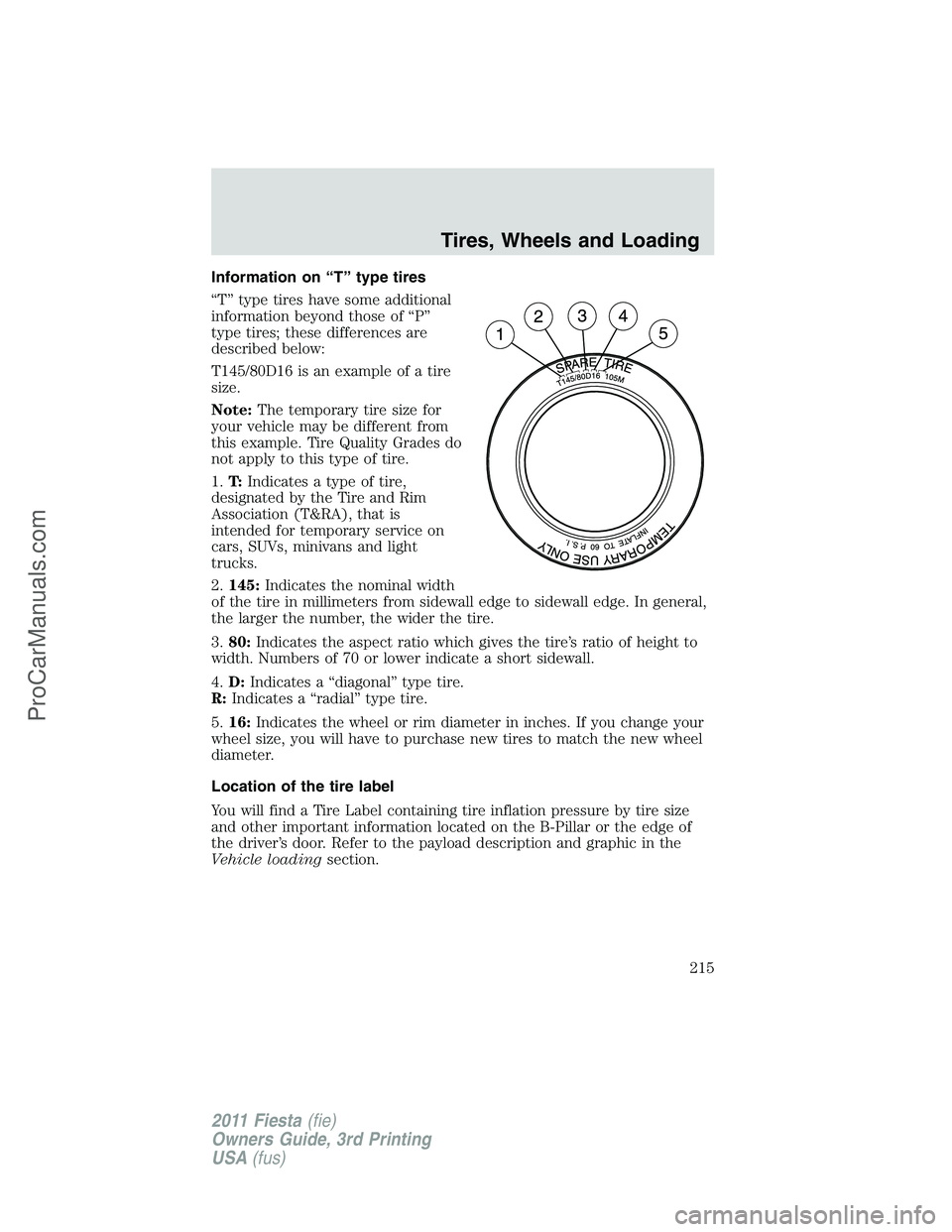 FORD FIESTA 2011 Owners Manual Information on “T” type tires
“T” type tires have some additional
information beyond those of “P”
type tires; these differences are
described below:
T145/80D16 is an example of a tire
size FORD FIESTA 2011 Owners Manual Information on “T” type tires
“T” type tires have some additional
information beyond those of “P”
type tires; these differences are
described below:
T145/80D16 is an example of a tire
size
