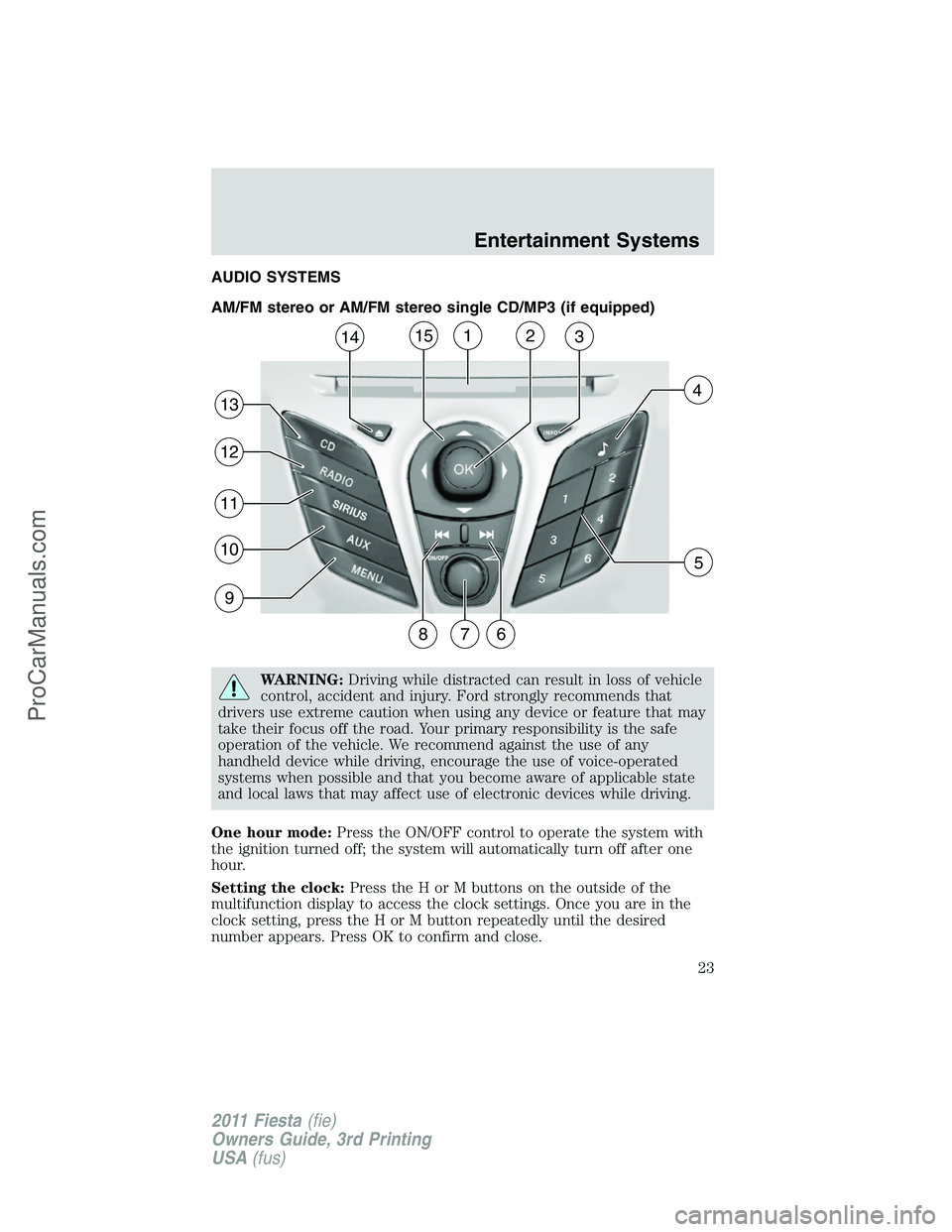 FORD FIESTA 2011 Owners Manual AUDIO SYSTEMS
AM/FM stereo or AM/FM stereo single CD/MP3 (if equipped)
WARNING:Driving while distracted can result in loss of vehicle
control, accident and injury. Ford strongly recommends that
driver