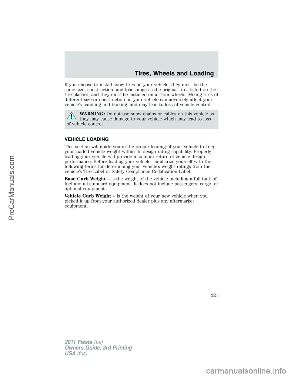 FORD FIESTA 2011 Owners Manual If you choose to install snow tires on your vehicle, they must be the
same size, construction, and load range as the original tires listed on the
tire placard, and they must be installed on all four w FORD FIESTA 2011 Owners Manual If you choose to install snow tires on your vehicle, they must be the
same size, construction, and load range as the original tires listed on the
tire placard, and they must be installed on all four w