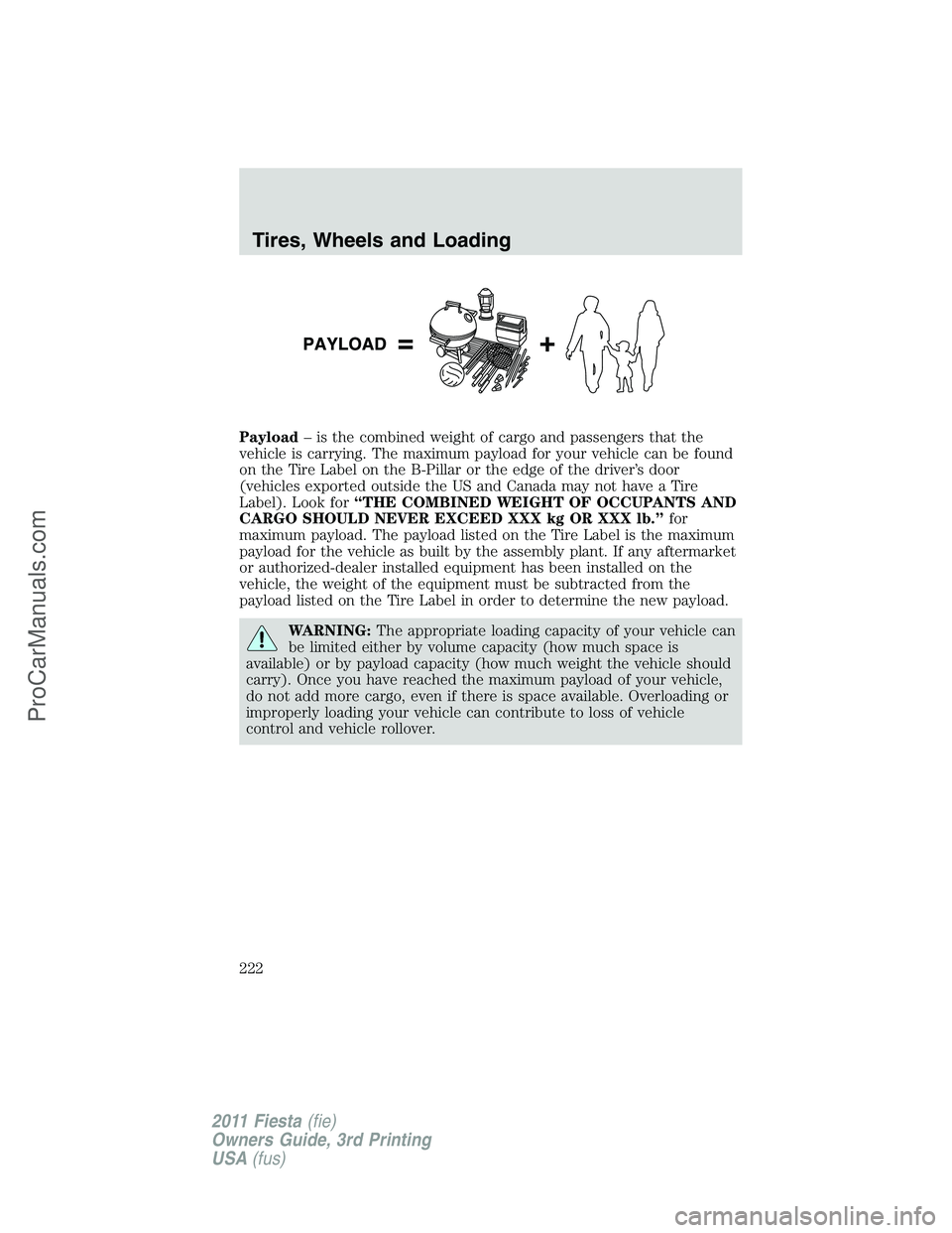 FORD FIESTA 2011 Owners Manual Payload– is the combined weight of cargo and passengers that the
vehicle is carrying. The maximum payload for your vehicle can be found
on the Tire Label on the B-Pillar or the edge of the driver’ FORD FIESTA 2011 Owners Manual Payload– is the combined weight of cargo and passengers that the
vehicle is carrying. The maximum payload for your vehicle can be found
on the Tire Label on the B-Pillar or the edge of the driver’