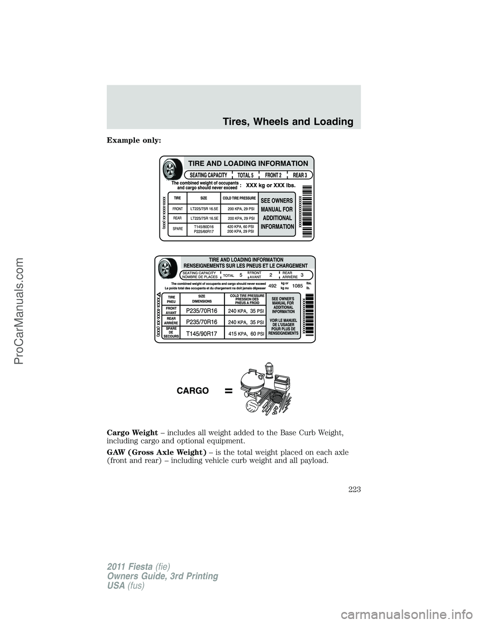 FORD FIESTA 2011 Owners Manual Example only:
Cargo Weight– includes all weight added to the Base Curb Weight,
including cargo and optional equipment.
GAW (Gross Axle Weight)– is the total weight placed on each axle
(front and r FORD FIESTA 2011 Owners Manual Example only:
Cargo Weight– includes all weight added to the Base Curb Weight,
including cargo and optional equipment.
GAW (Gross Axle Weight)– is the total weight placed on each axle
(front and r