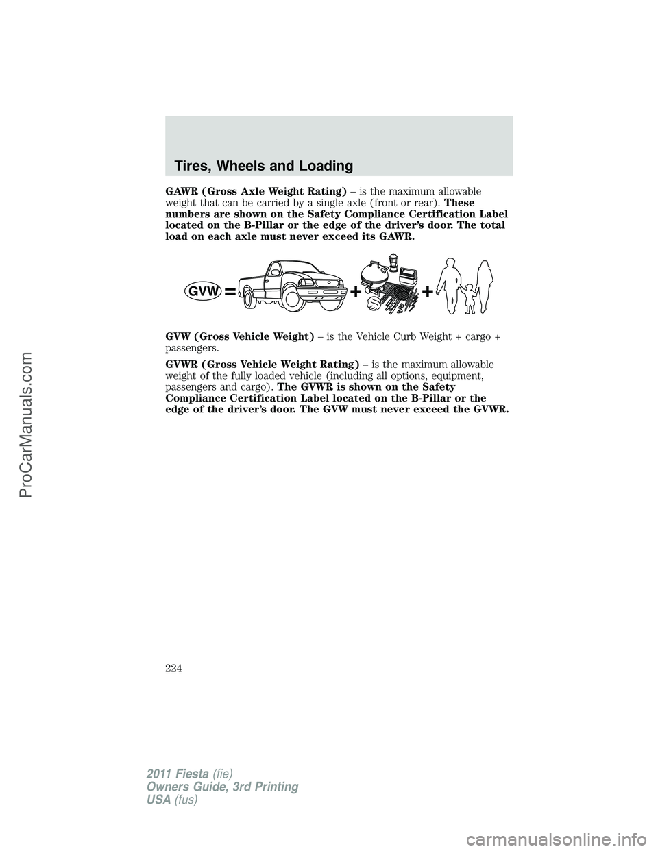 FORD FIESTA 2011 Owners Manual GAWR (Gross Axle Weight Rating)– is the maximum allowable
weight that can be carried by a single axle (front or rear).These
numbers are shown on the Safety Compliance Certification Label
located on FORD FIESTA 2011 Owners Manual GAWR (Gross Axle Weight Rating)– is the maximum allowable
weight that can be carried by a single axle (front or rear).These
numbers are shown on the Safety Compliance Certification Label
located on