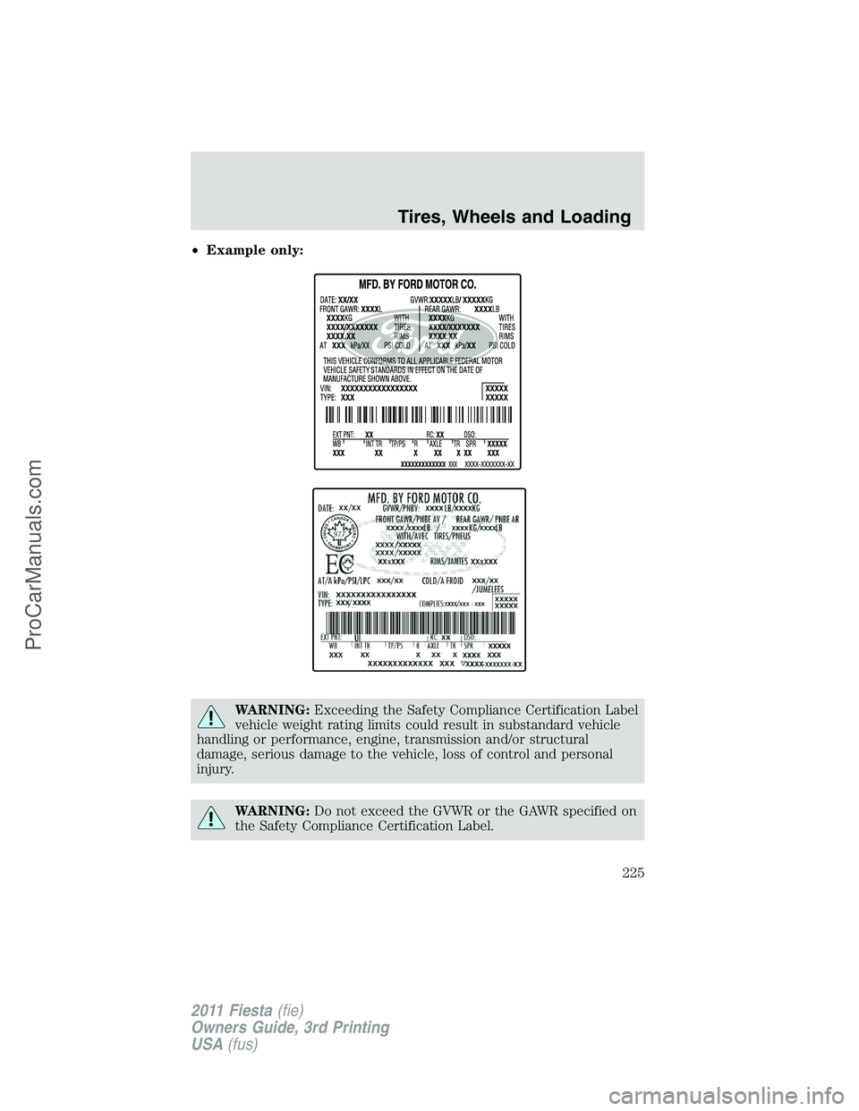 FORD FIESTA 2011 Owners Manual •Example only:
WARNING:Exceeding the Safety Compliance Certification Label
vehicle weight rating limits could result in substandard vehicle
handling or performance, engine, transmission and/or struc FORD FIESTA 2011 Owners Manual •Example only:
WARNING:Exceeding the Safety Compliance Certification Label
vehicle weight rating limits could result in substandard vehicle
handling or performance, engine, transmission and/or struc