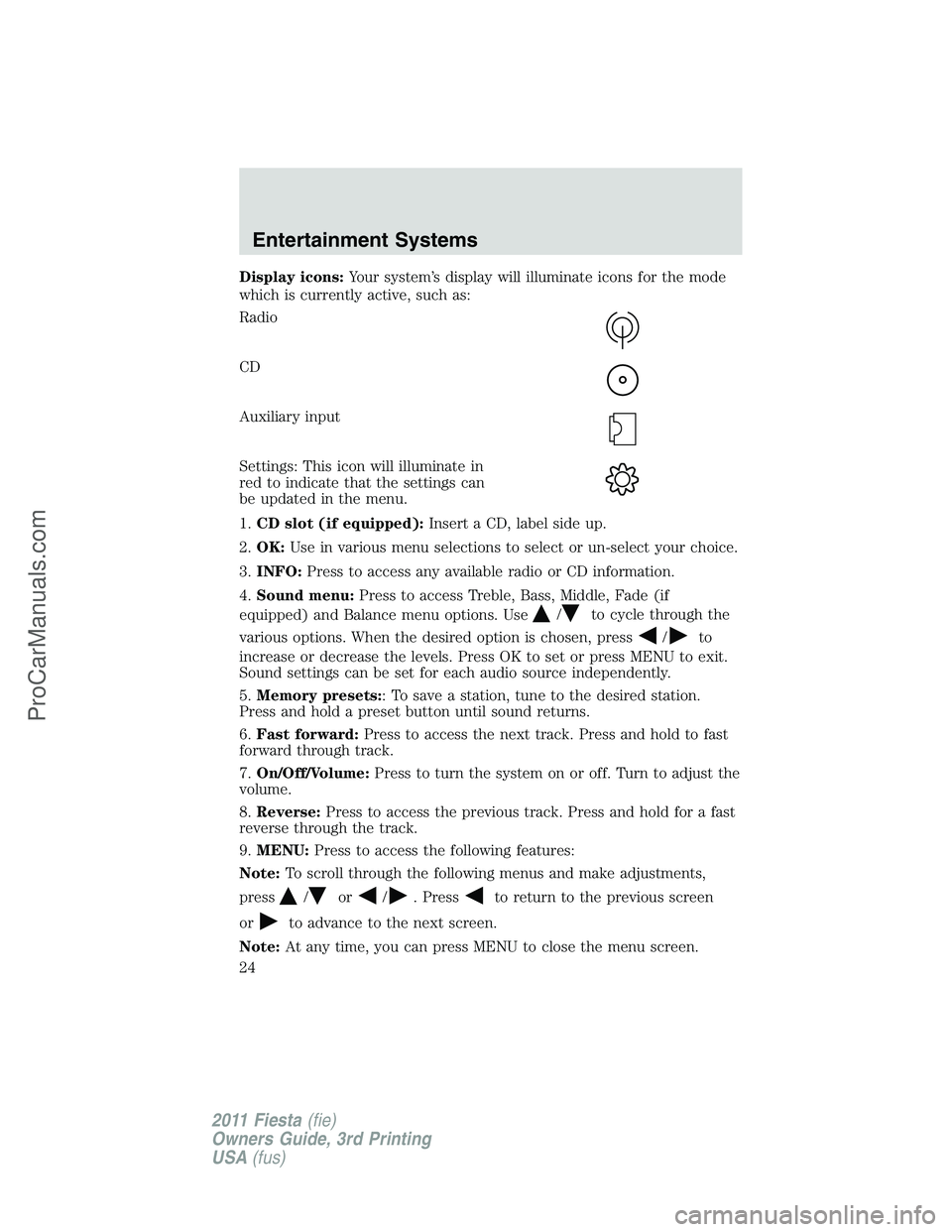 FORD FIESTA 2011 Owners Manual Display icons:Your system’s display will illuminate icons for the mode
which is currently active, such as:
Radio
CD
Auxiliary input
Settings: This icon will illuminate in
red to indicate that the se
