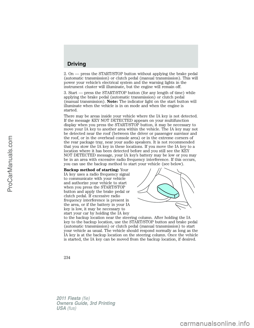 FORD FIESTA 2011 Owners Manual 2. On — press the START/STOP button without applying the brake pedal
(automatic transmission) or clutch pedal (manual transmission). This will
power your vehicle’s electrical system and the warnin FORD FIESTA 2011 Owners Manual 2. On — press the START/STOP button without applying the brake pedal
(automatic transmission) or clutch pedal (manual transmission). This will
power your vehicle’s electrical system and the warnin