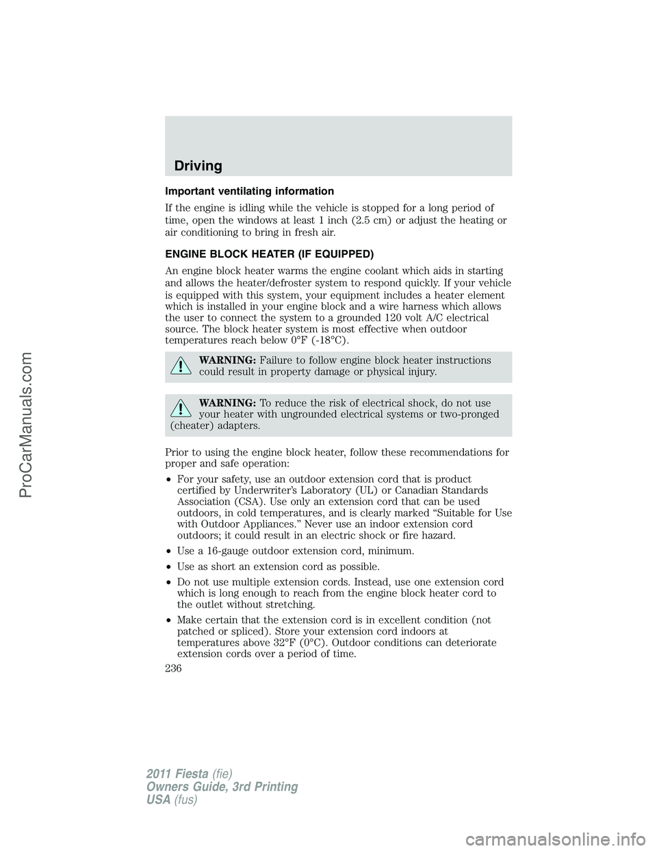FORD FIESTA 2011 Owners Manual Important ventilating information
If the engine is idling while the vehicle is stopped for a long period of
time, open the windows at least 1 inch (2.5 cm) or adjust the heating or
air conditioning to FORD FIESTA 2011 Owners Manual Important ventilating information
If the engine is idling while the vehicle is stopped for a long period of
time, open the windows at least 1 inch (2.5 cm) or adjust the heating or
air conditioning to