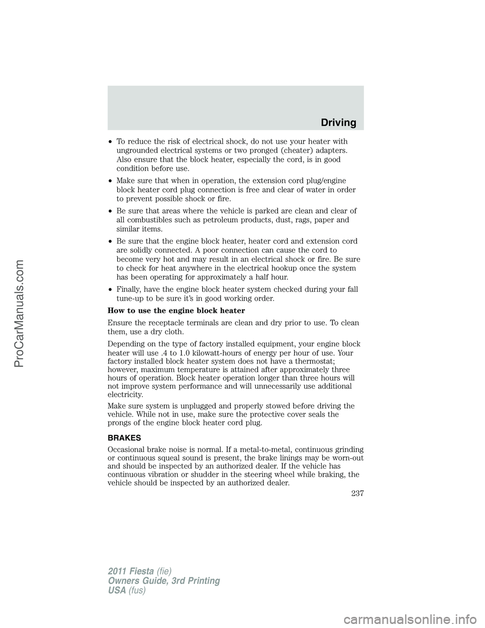 FORD FIESTA 2011 Owners Manual •To reduce the risk of electrical shock, do not use your heater with
ungrounded electrical systems or two pronged (cheater) adapters.
Also ensure that the block heater, especially the cord, is in go FORD FIESTA 2011 Owners Manual •To reduce the risk of electrical shock, do not use your heater with
ungrounded electrical systems or two pronged (cheater) adapters.
Also ensure that the block heater, especially the cord, is in go