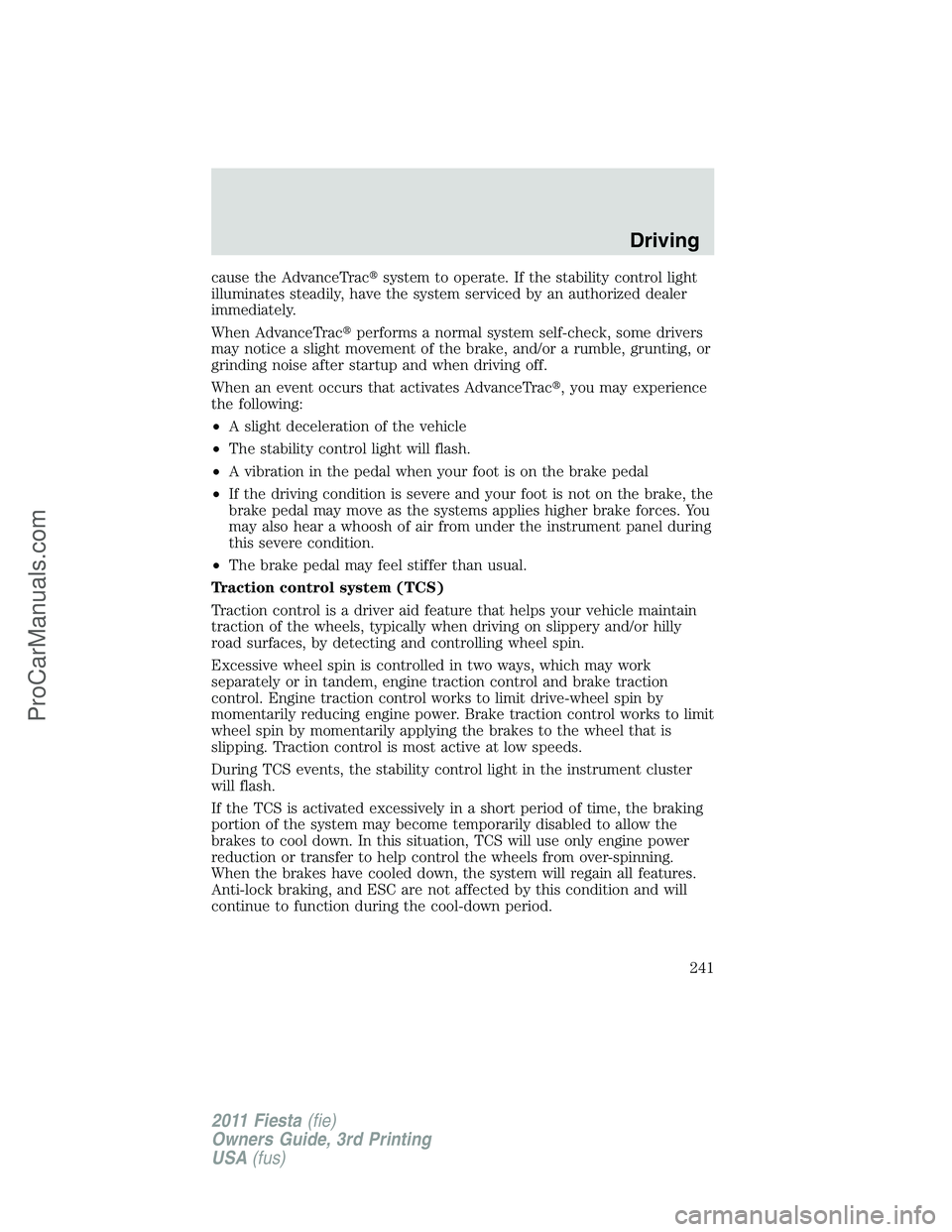 FORD FIESTA 2011  Owners Manual cause the AdvanceTracsystem to operate. If the stability control light
illuminates steadily, have the system serviced by an authorized dealer
immediately.
When AdvanceTracperforms a normal system se