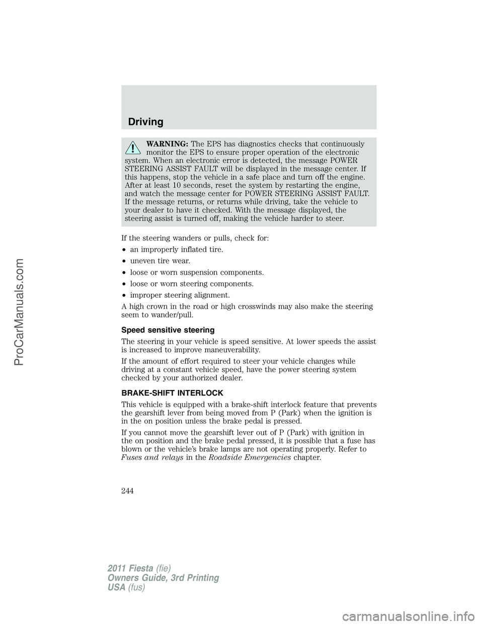 FORD FIESTA 2011  Owners Manual WARNING:The EPS has diagnostics checks that continuously
monitor the EPS to ensure proper operation of the electronic
system. When an electronic error is detected, the message POWER
STEERING ASSIST FA