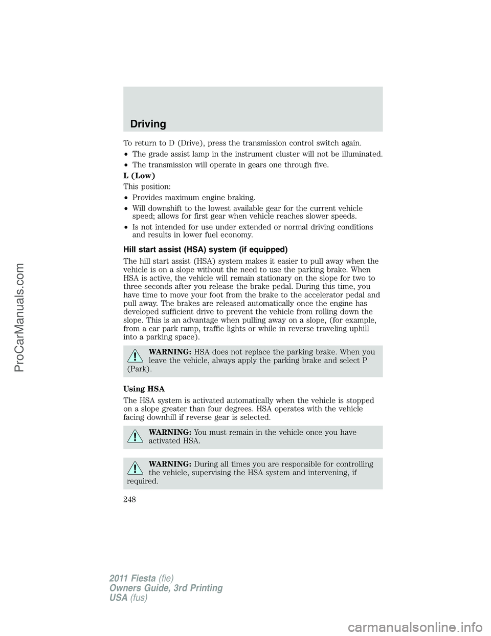 FORD FIESTA 2011  Owners Manual To return to D (Drive), press the transmission control switch again.
•The grade assist lamp in the instrument cluster will not be illuminated.
•The transmission will operate in gears one through f