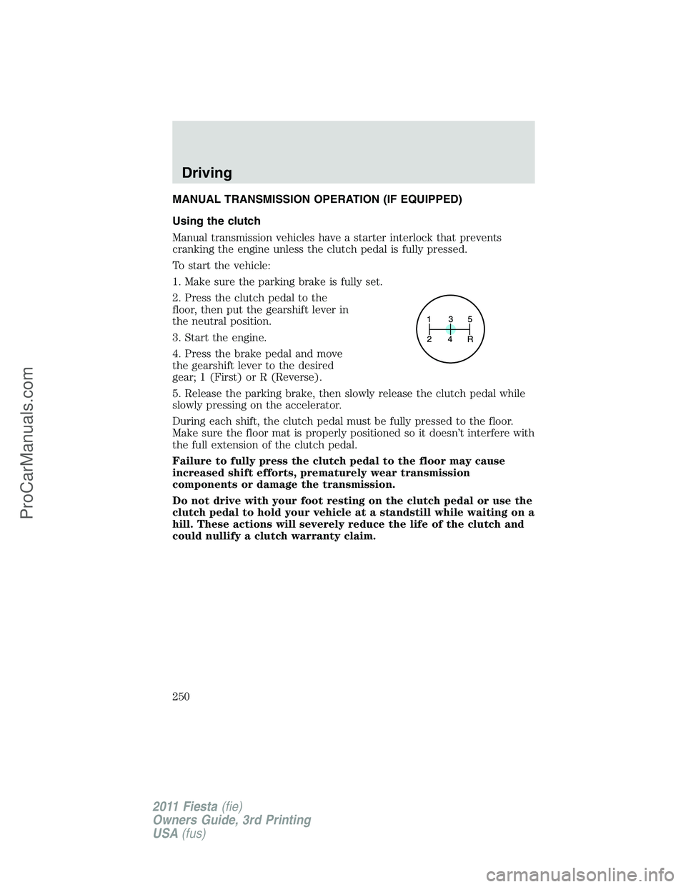 FORD FIESTA 2011  Owners Manual MANUAL TRANSMISSION OPERATION (IF EQUIPPED)
Using the clutch
Manual transmission vehicles have a starter interlock that prevents
cranking the engine unless the clutch pedal is fully pressed.
To start 