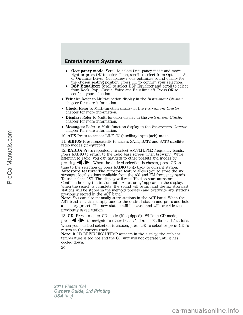 FORD FIESTA 2011 Owners Manual •Occupancy mode:Scroll to select Occupancy mode and move
right or press OK to enter. Then, scroll to select from Optimize All
or Optimize Driver. Occupancy mode optimizes sound quality for
the chose