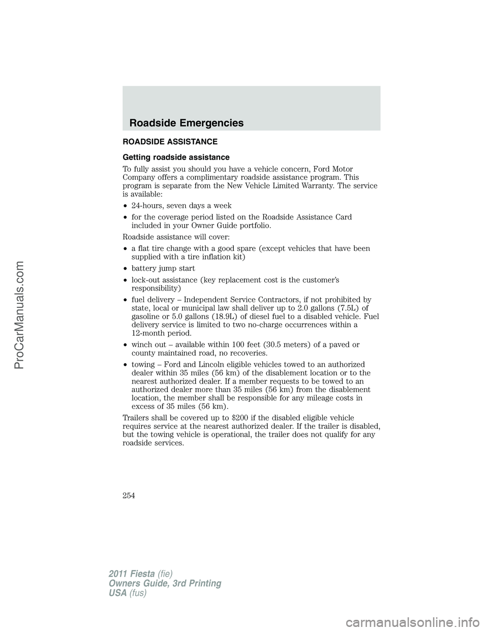 FORD FIESTA 2011 Owners Manual ROADSIDE ASSISTANCE
Getting roadside assistance
To fully assist you should you have a vehicle concern, Ford Motor
Company offers a complimentary roadside assistance program. This
program is separate f FORD FIESTA 2011 Owners Manual ROADSIDE ASSISTANCE
Getting roadside assistance
To fully assist you should you have a vehicle concern, Ford Motor
Company offers a complimentary roadside assistance program. This
program is separate f