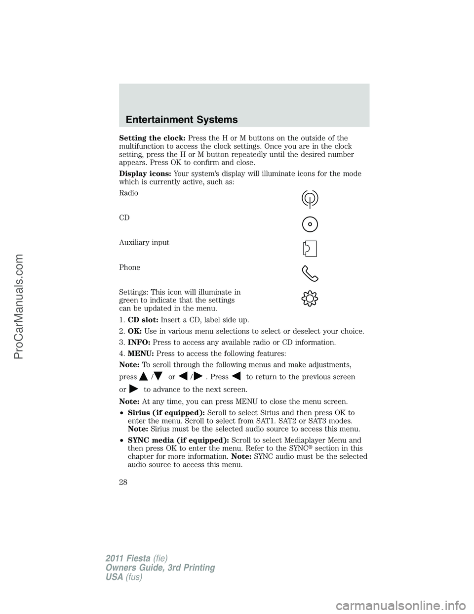 FORD FIESTA 2011 Owners Manual Setting the clock:Press the H or M buttons on the outside of the
multifunction to access the clock settings. Once you are in the clock
setting, press the H or M button repeatedly until the desired num