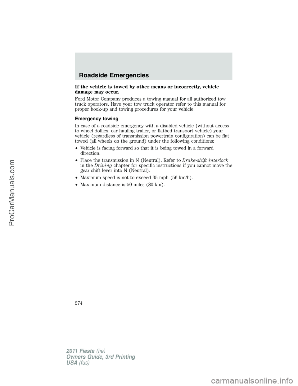 FORD FIESTA 2011  Owners Manual If the vehicle is towed by other means or incorrectly, vehicle
damage may occur.
Ford Motor Company produces a towing manual for all authorized tow
truck operators. Have your tow truck operator refer 