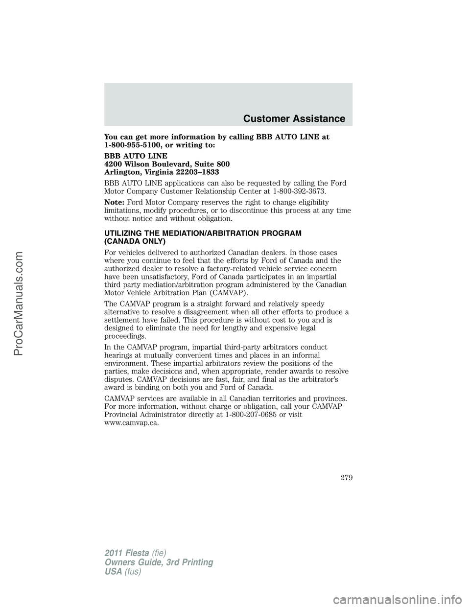 FORD FIESTA 2011  Owners Manual You can get more information by calling BBB AUTO LINE at
1-800-955-5100, or writing to:
BBB AUTO LINE
4200 Wilson Boulevard, Suite 800
Arlington, Virginia 22203–1833
BBB AUTO LINE applications can a