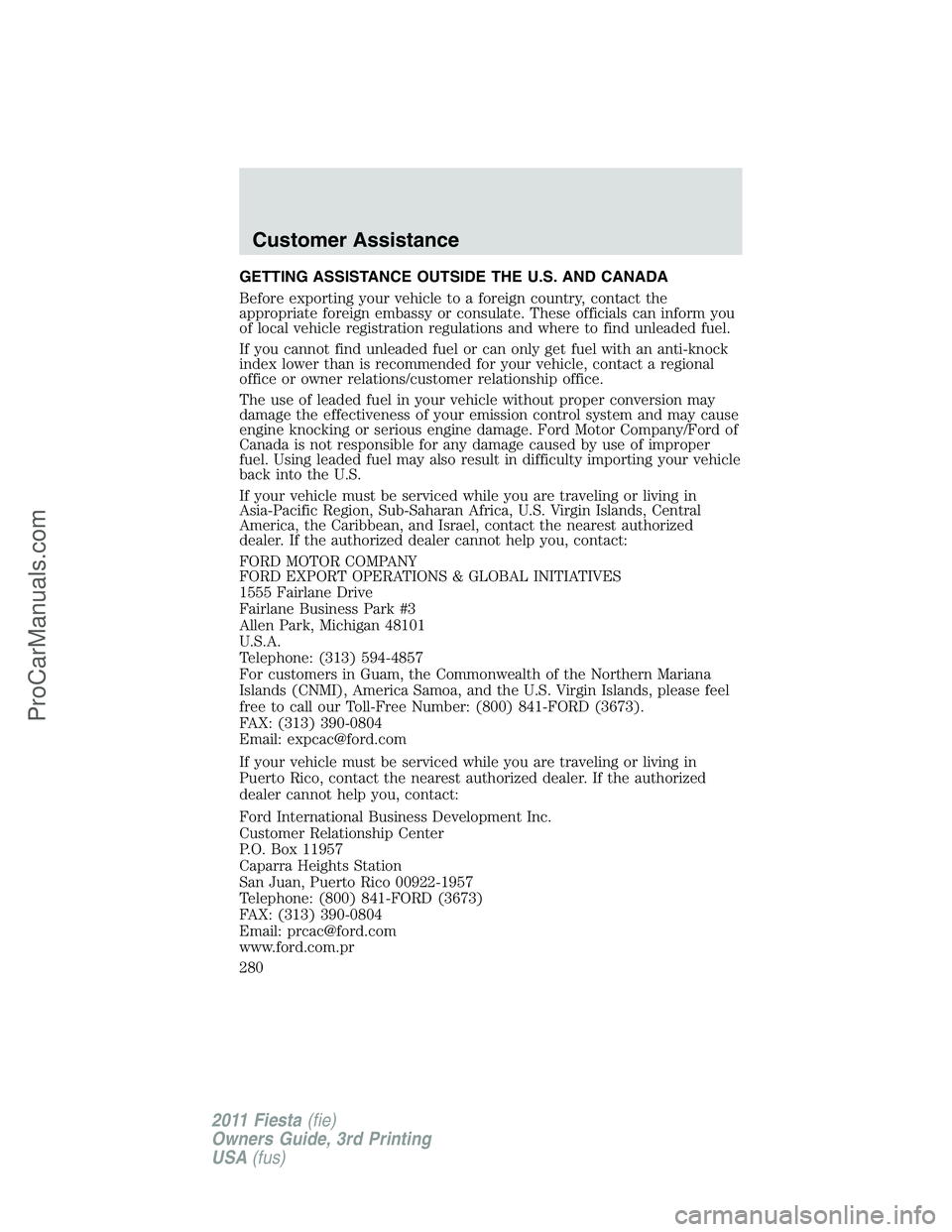 FORD FIESTA 2011  Owners Manual GETTING ASSISTANCE OUTSIDE THE U.S. AND CANADA
Before exporting your vehicle to a foreign country, contact the
appropriate foreign embassy or consulate. These officials can inform you
of local vehicle