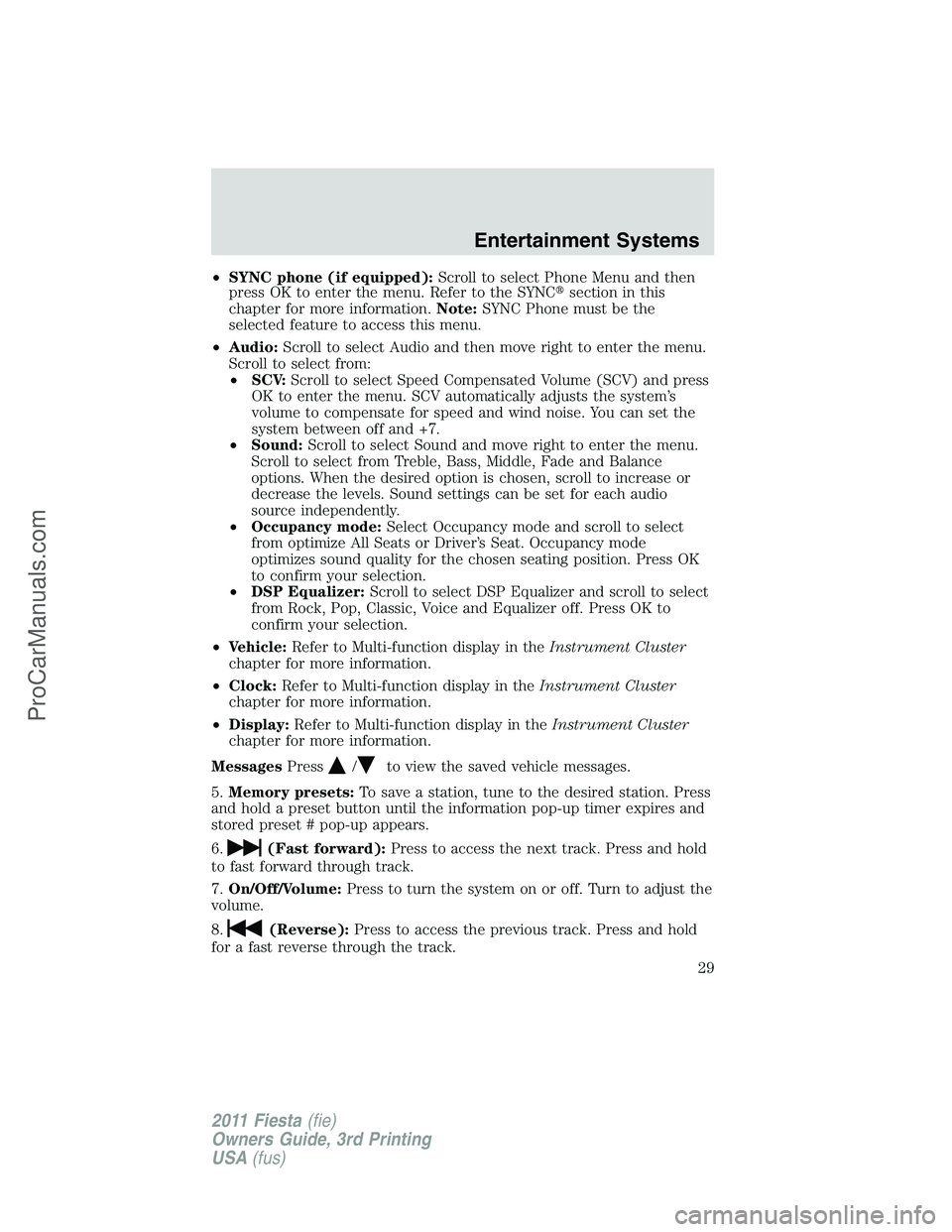 FORD FIESTA 2011 Owners Manual •SYNC phone (if equipped):Scroll to select Phone Menu and then
press OK to enter the menu. Refer to the SYNCsection in this
chapter for more information.Note:SYNC Phone must be the
selected feature